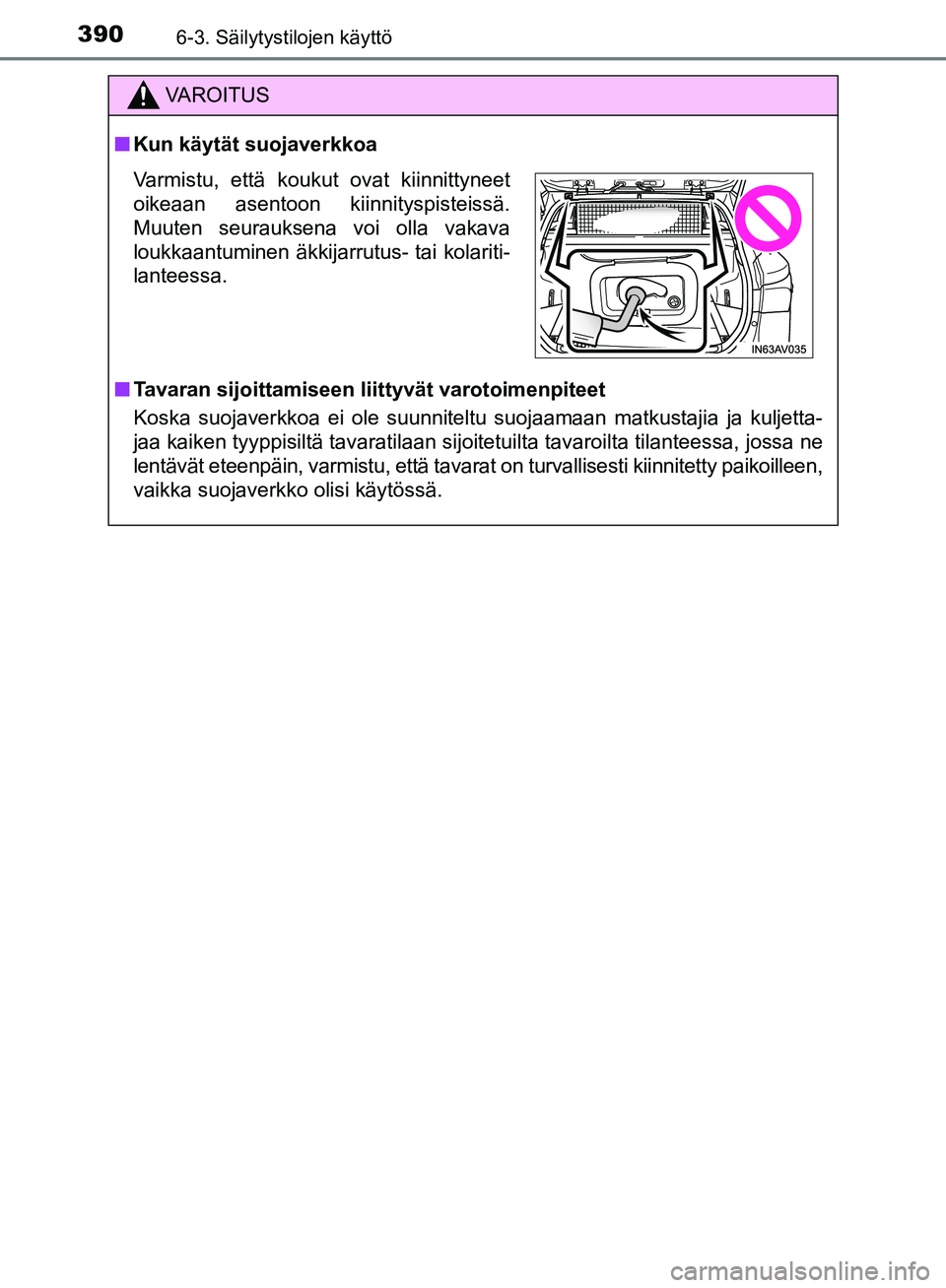 TOYOTA AVENSIS 2018  Omistajan Käsikirja (in Finnish) 3906-3. Säilytystilojen käyttö
OM20C79FI
VAROITUS
nKun käytät suojaverkkoa
n Tavaran sijoittamiseen liittyvät varotoimenpiteet
Koska suojaverkkoa ei ole suunniteltu suojaamaan matkustajia ja kul