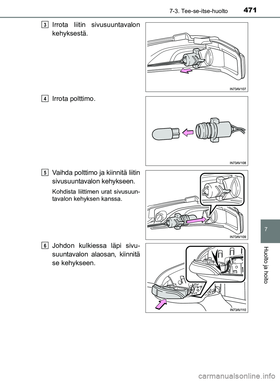 TOYOTA AVENSIS 2018  Omistajan Käsikirja (in Finnish) 4717-3. Tee-se-itse-huolto
OM20C79FI
7
Huolto ja hoito
Irrota liitin sivusuuntavalon
kehyksestä.
Irrota polttimo.
Vaihda polttimo ja kiinnitä liitin
sivusuuntavalon kehykseen.
Kohdista liittimen ura