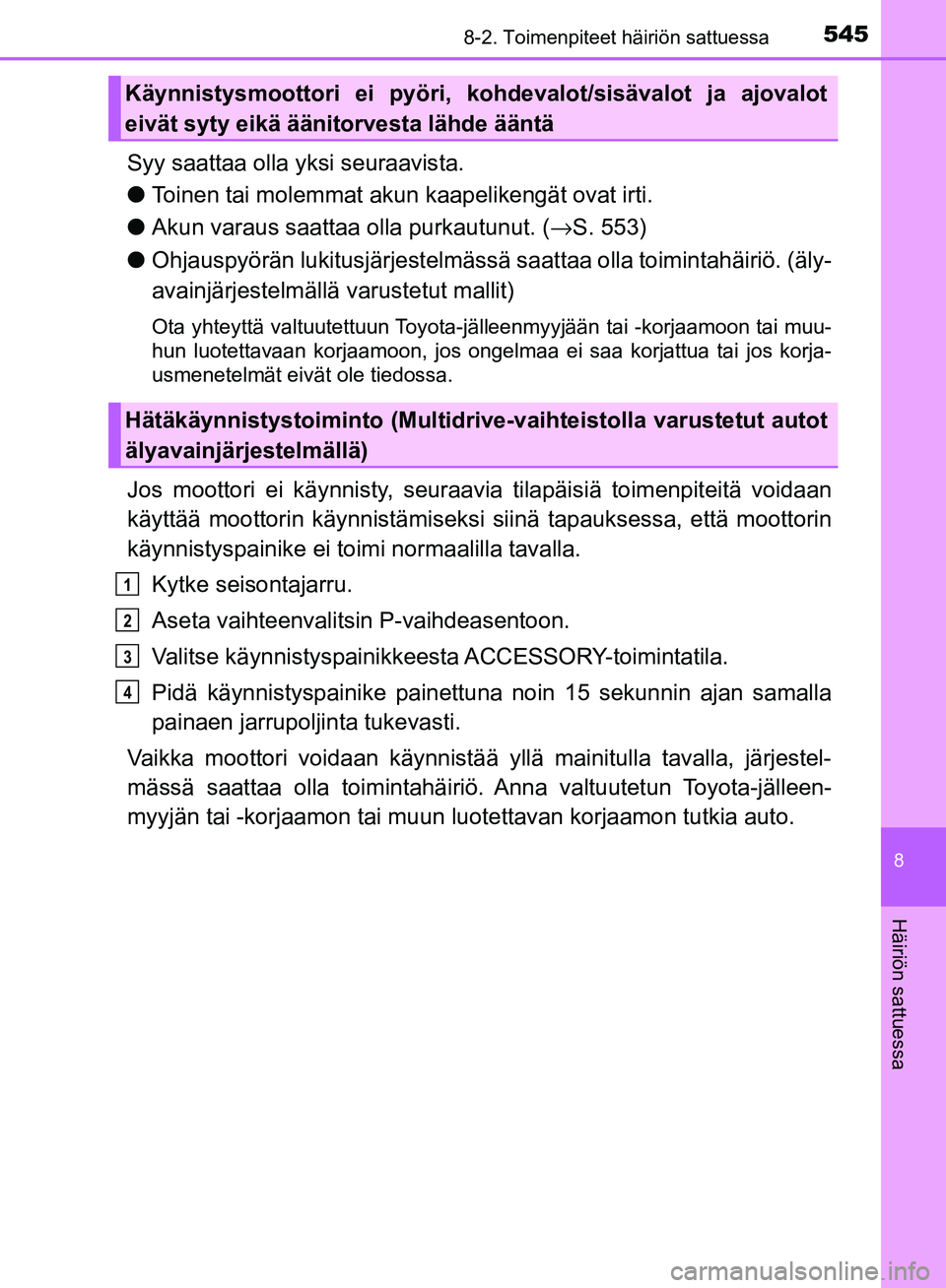 TOYOTA AVENSIS 2018 Omistajan Käsikirja (in Finnish) 5458-2. Toimenpiteet häiriön sattuessa
OM20C79FI
8
Häiriön sattuessa
Syy saattaa olla yksi seuraavista.
lToinen tai molemmat akun kaapelikengät ovat irti.
l Akun varaus saattaa olla purkautunut. TOYOTA AVENSIS 2018 Omistajan Käsikirja (in Finnish) 5458-2. Toimenpiteet häiriön sattuessa
OM20C79FI
8
Häiriön sattuessa
Syy saattaa olla yksi seuraavista.
lToinen tai molemmat akun kaapelikengät ovat irti.
l Akun varaus saattaa olla purkautunut.