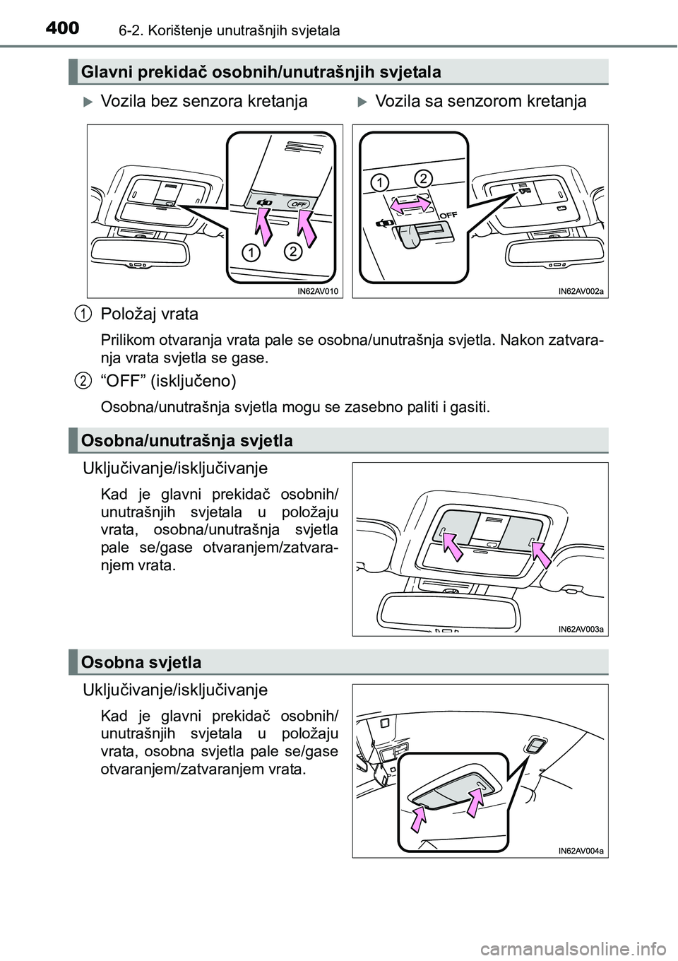 TOYOTA AVENSIS 2015  Upute Za Rukovanje (in Croatian) 4006-2. Korištenje unutrašnjih svjetala
Položaj vrata
Prilikom otvaranja vrata pale se osobna/unutrašnja svjetla. Nakon zatvara-
nja vrata svjetla se gase.
“OFF” (isključeno)
Osobna/unutrašn