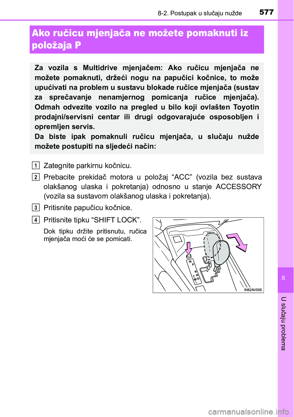 TOYOTA AVENSIS 2015  Upute Za Rukovanje (in Croatian) 5778-2. Postupak u slučaju nužde
8
U slučaju problema
Ako ručicu mjenjača ne možete pomaknuti iz 
položaja P
Zategnite parkirnu kočnicu.
Prebacite prekidač motora u položaj “ACC” (vozila