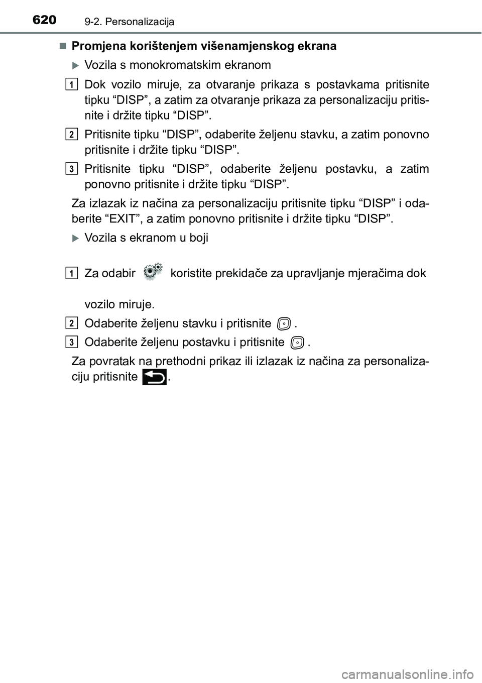 TOYOTA AVENSIS 2015  Upute Za Rukovanje (in Croatian) 6209-2. Personalizacija
Promjena korištenjem višenamjenskog ekrana
Vozila s monokromatskim ekranom
Dok vozilo miruje, za otvaranje prikaza s postavkama pritisnite
tipku “DISP”, a zatim za 