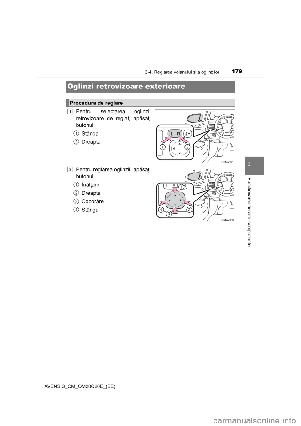 TOYOTA AVENSIS 2015  Manual de utilizare (in Romanian) 179
3
3-4. Reglarea volanului şi a oglinzilor
Funcţionarea fiecărei componente
AVENSIS_OM_OM20C20E_(EE)
Oglinzi retrovizoare exterioare
Pentru selectarea oglinzii
retrovizoare de reglat, apăsaţi
