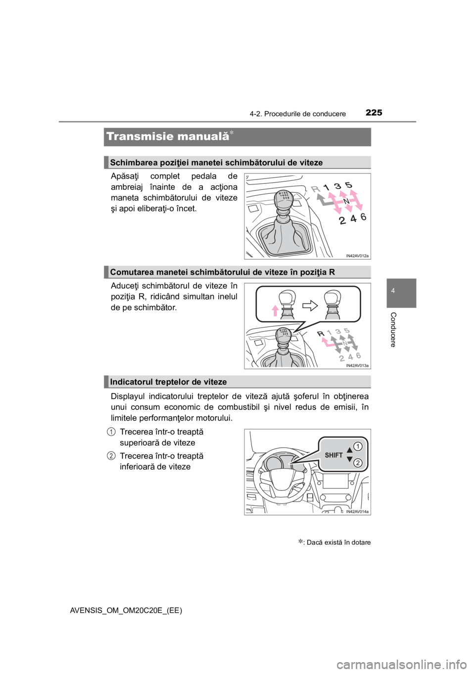 TOYOTA AVENSIS 2015  Manual de utilizare (in Romanian) 225
4
4-2. Procedurile de conducere
Conducere
AVENSIS_OM_OM20C20E_(EE)
Transmisie manuală∗
Apăsaţi complet pedala de
ambreiaj înainte de a acţiona
maneta schimbătorului de viteze
şi apoi elib
