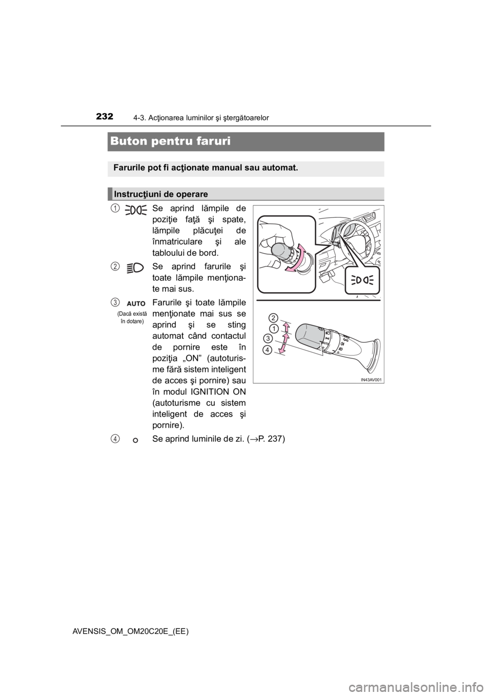 TOYOTA AVENSIS 2015  Manual de utilizare (in Romanian) 2324-3. Acţionarea luminilor şi ştergătoarelor
AVENSIS_OM_OM20C20E_(EE)
Buton pentru faruri
Se aprind lămpile de
poziţie faţă şi spate,
lămpile plăcuţei de
înmatriculare şi ale
tabloului