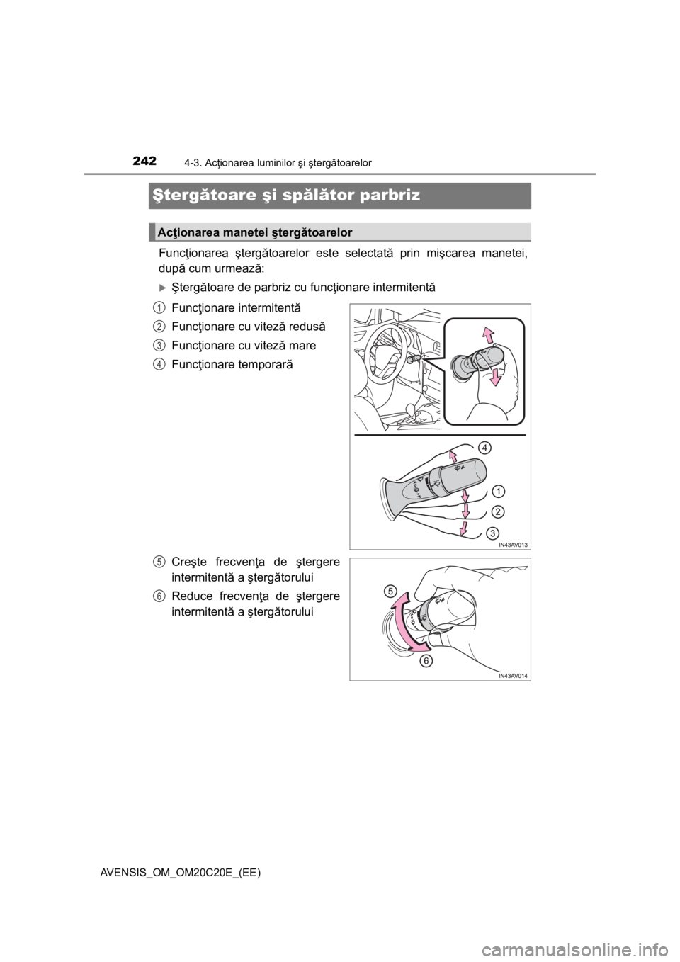 TOYOTA AVENSIS 2015  Manual de utilizare (in Romanian) 2424-3. Acţionarea luminilor şi ştergătoarelor
AVENSIS_OM_OM20C20E_(EE)
Ştergătoare şi spălător parbriz
Funcţionarea ştergătoarelor este selectată prin mişcarea manetei,
după cum urmeaz