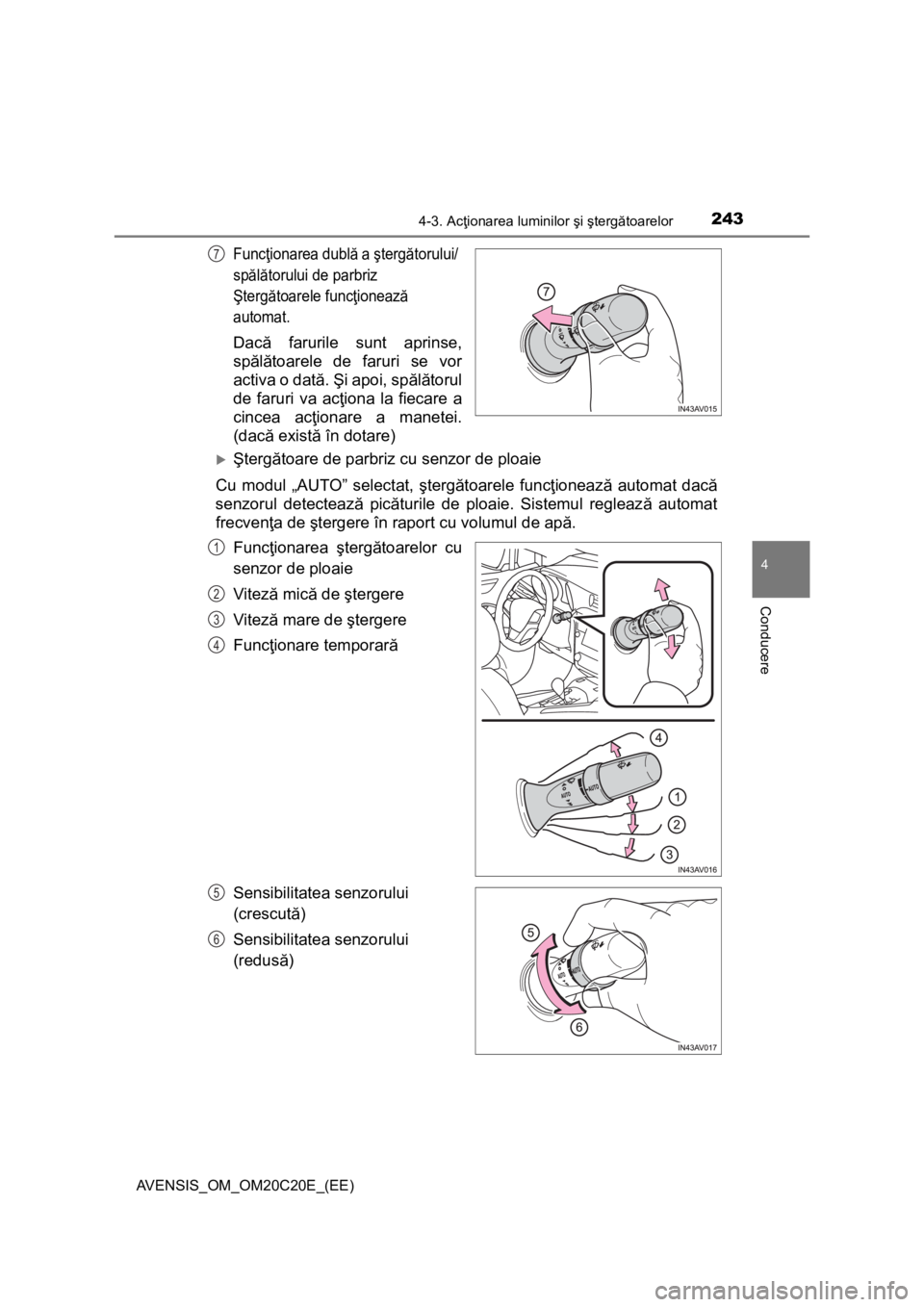 TOYOTA AVENSIS 2015  Manual de utilizare (in Romanian) 2434-3. Acţionarea luminilor şi ştergătoarelor
4
Conducere
AVENSIS_OM_OM20C20E_(EE)
Funcţionarea dublă a ştergătorului/ 
spălătorului de parbriz 
Ştergătoarele funcţionează 
automat.
Dac
