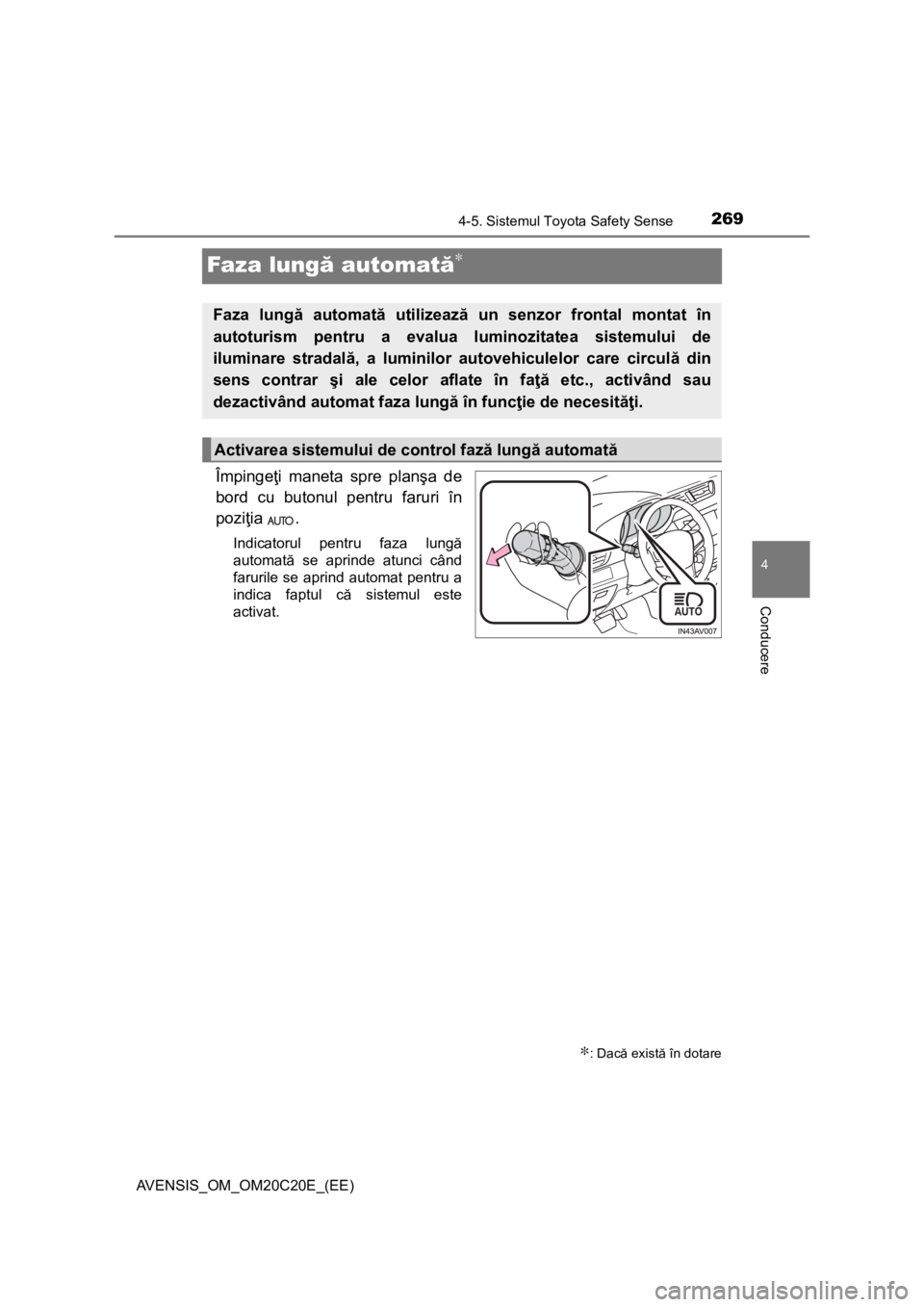 TOYOTA AVENSIS 2015  Manual de utilizare (in Romanian) 269
4
4-5. Sistemul Toyota Safety Sense
Conducere
AVENSIS_OM_OM20C20E_(EE)
Faza lungă automată∗
Împingeţi maneta spre planşa de
bord cu butonul pentru faruri în
poziţia .
Indicatorul pentru f