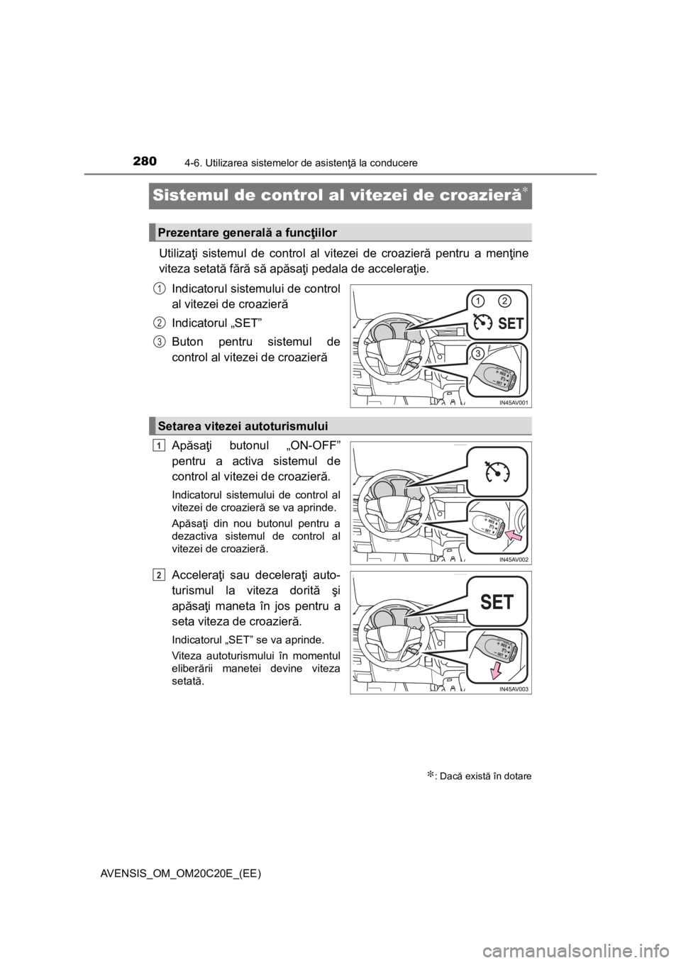 TOYOTA AVENSIS 2015  Manual de utilizare (in Romanian) 2804-6. Utilizarea sistemelor de asistenţă la conducere
AVENSIS_OM_OM20C20E_(EE)
Sistemul de control al vitezei de croazieră∗
Utilizaţi sistemul de control al vitezei de croazieră pentru a men
