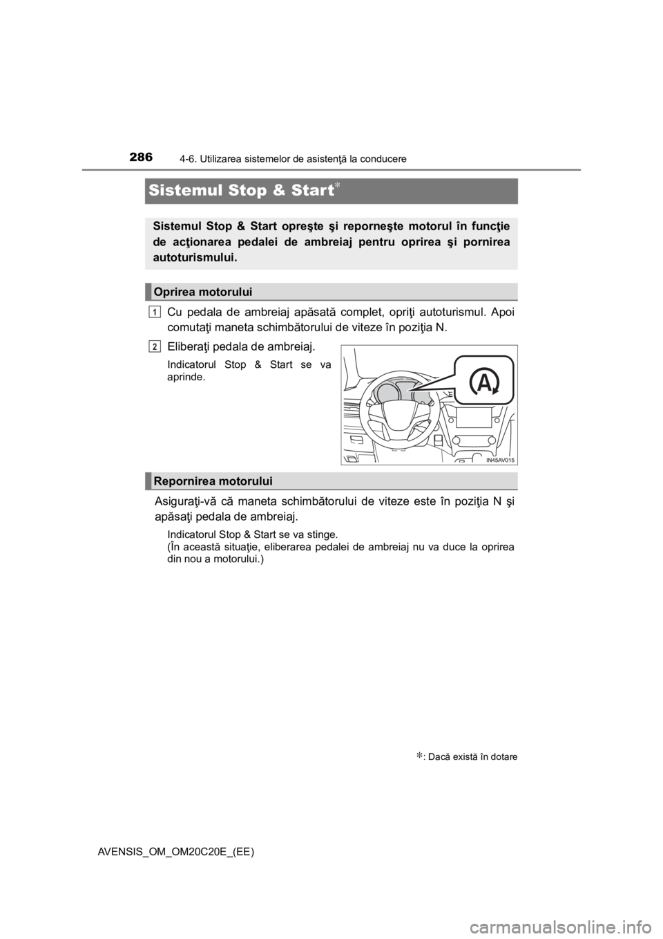 TOYOTA AVENSIS 2015  Manual de utilizare (in Romanian) 2864-6. Utilizarea sistemelor de asistenţă la conducere
AVENSIS_OM_OM20C20E_(EE)
Sistemul Stop & Start∗
Cu pedala de ambreiaj apăsată complet, opriţi autoturismul. Apoi
comutaţi maneta schimb