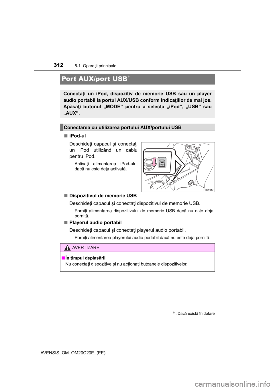 TOYOTA AVENSIS 2015  Manual de utilizare (in Romanian) 3125-1. Operaţii principale
AVENSIS_OM_OM20C20E_(EE)
Port AUX/port USB∗
■iPod-ul
Deschideţi capacul şi conectaţi
un iPod utilizând un cablu
pentru iPod.
Activaţi alimentarea iPod-ului
dacă 