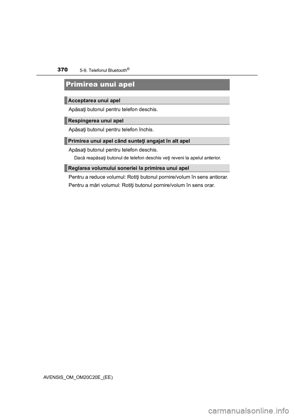 TOYOTA AVENSIS 2015  Manual de utilizare (in Romanian) 3705-9. Telefonul Bluetooth®
AVENSIS_OM_OM20C20E_(EE)
Primirea unui apel
Apăsaţi butonul pentru telefon deschis.
Apăsaţi butonul pentru telefon închis.
Apăsaţi butonul pentru telefon deschis.
