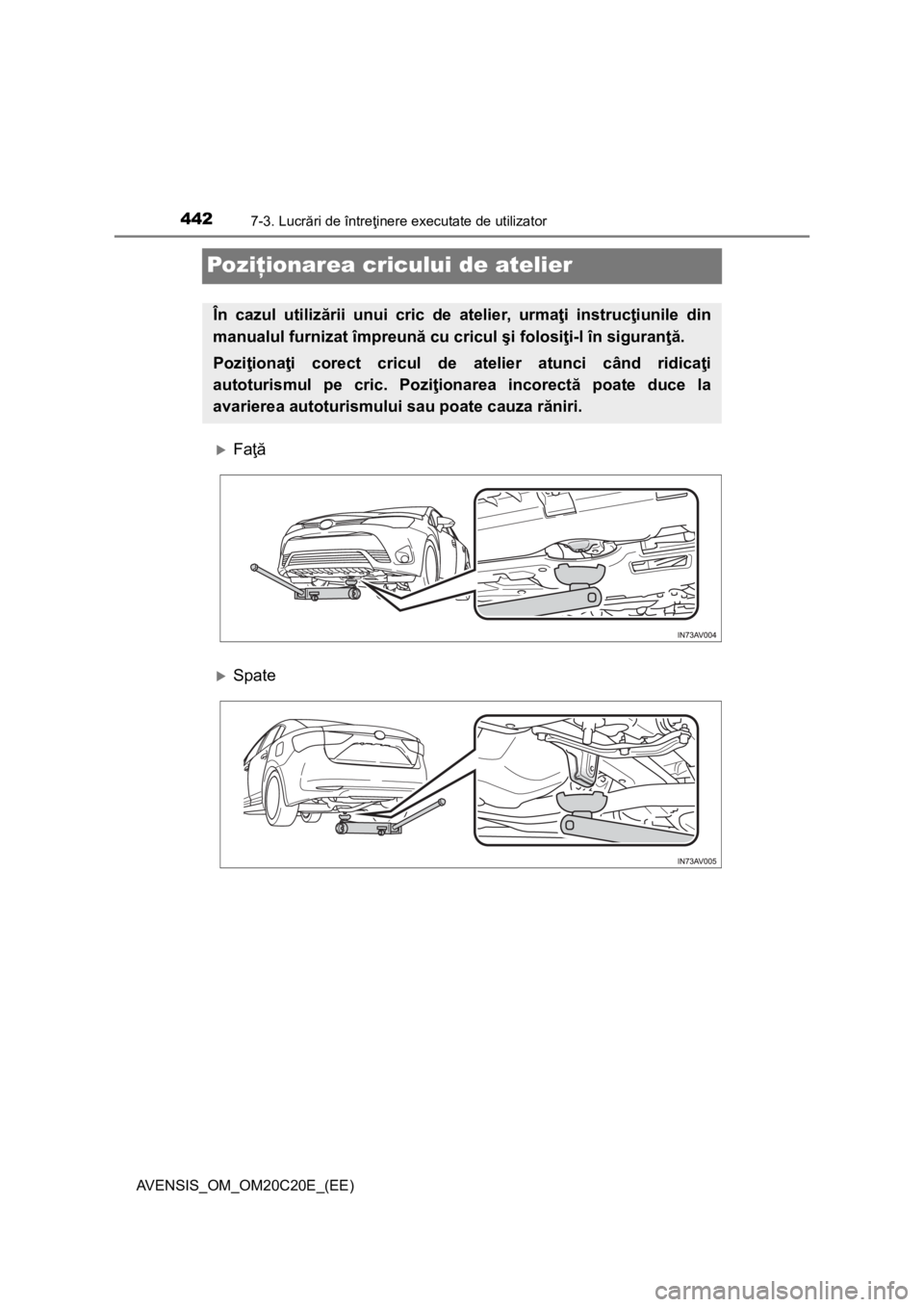 TOYOTA AVENSIS 2015  Manual de utilizare (in Romanian) 4427-3. Lucrări de întreţinere executate de utilizator
AVENSIS_OM_OM20C20E_(EE)
Poziţionarea cricului de atelier
Faţă
Spate
În cazul utilizării unui cric de atelier, urmaţi instrucţiun