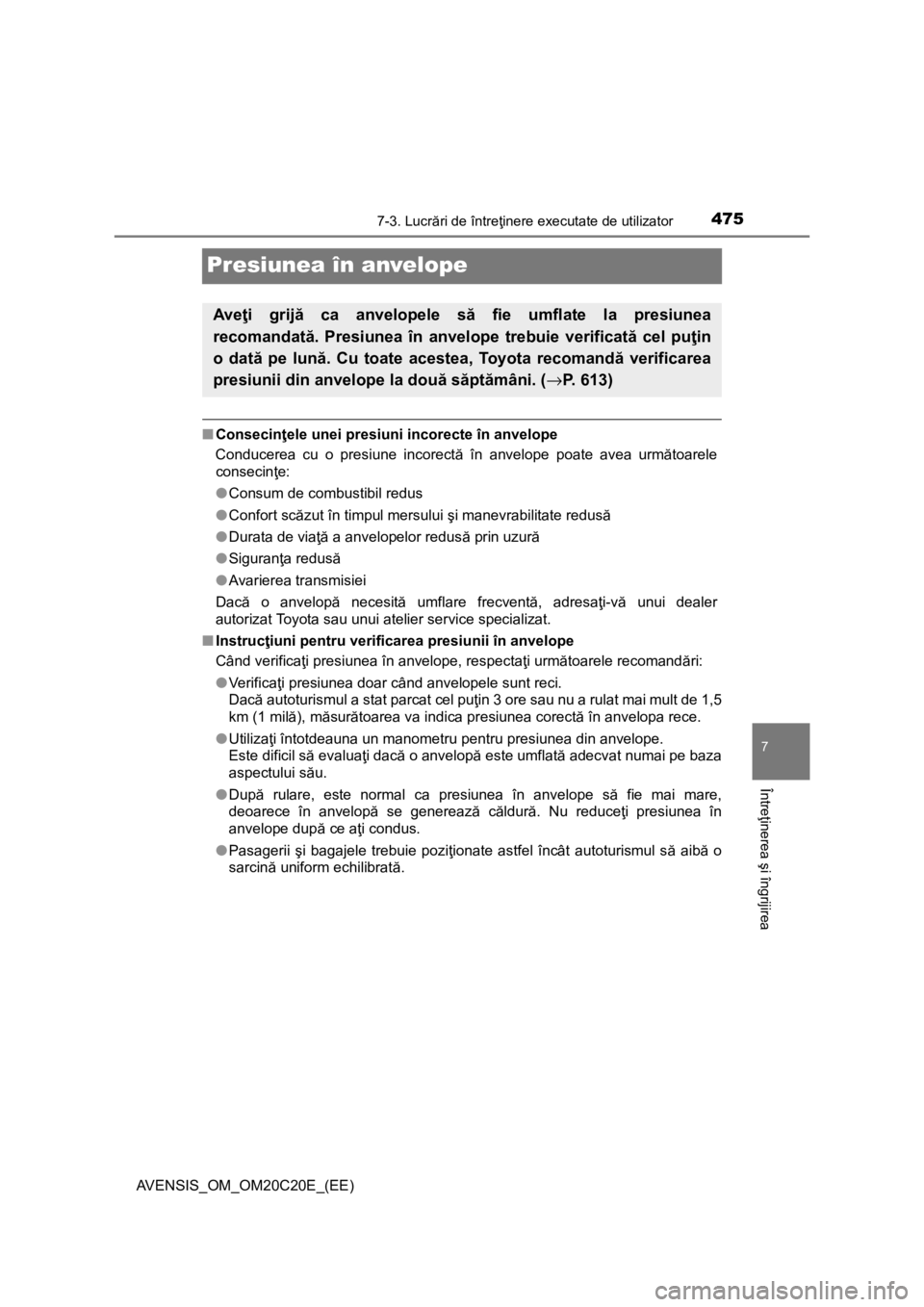 TOYOTA AVENSIS 2015  Manual de utilizare (in Romanian) 4757-3. Lucrări de întreţinere executate de utilizator
AVENSIS_OM_OM20C20E_(EE)
7
Întreţinerea şi îngrijirea
Presiunea în anvelope
■Consecinţele unei presiuni incorecte în anvelope
Conduce