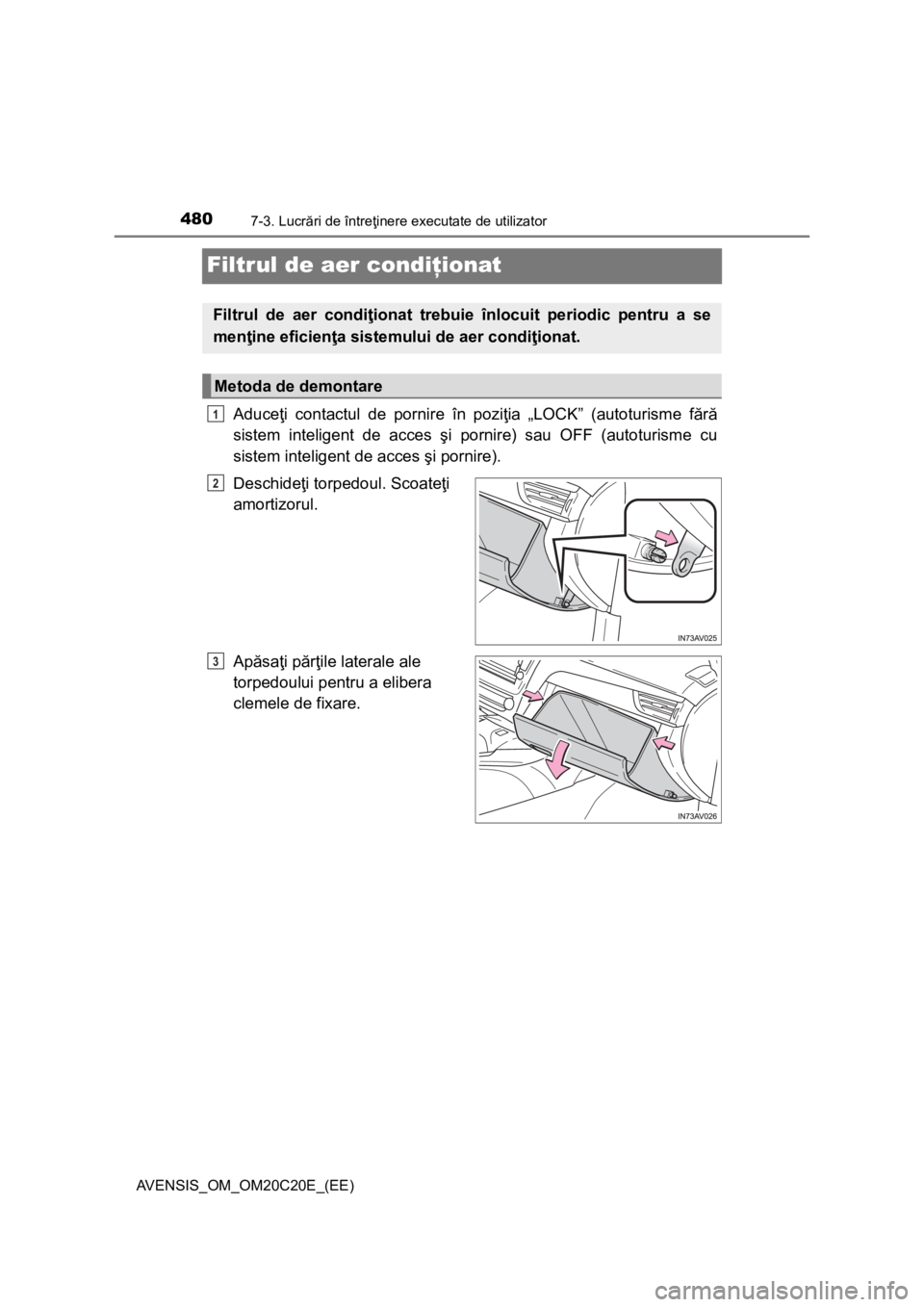 TOYOTA AVENSIS 2015  Manual de utilizare (in Romanian) 4807-3. Lucrări de întreţinere executate de utilizator
AVENSIS_OM_OM20C20E_(EE)
Filtrul de aer condiţionat
Aduceţi contactul de pornire în poziţia „LOCK” (autoturisme fără
sistem intelige