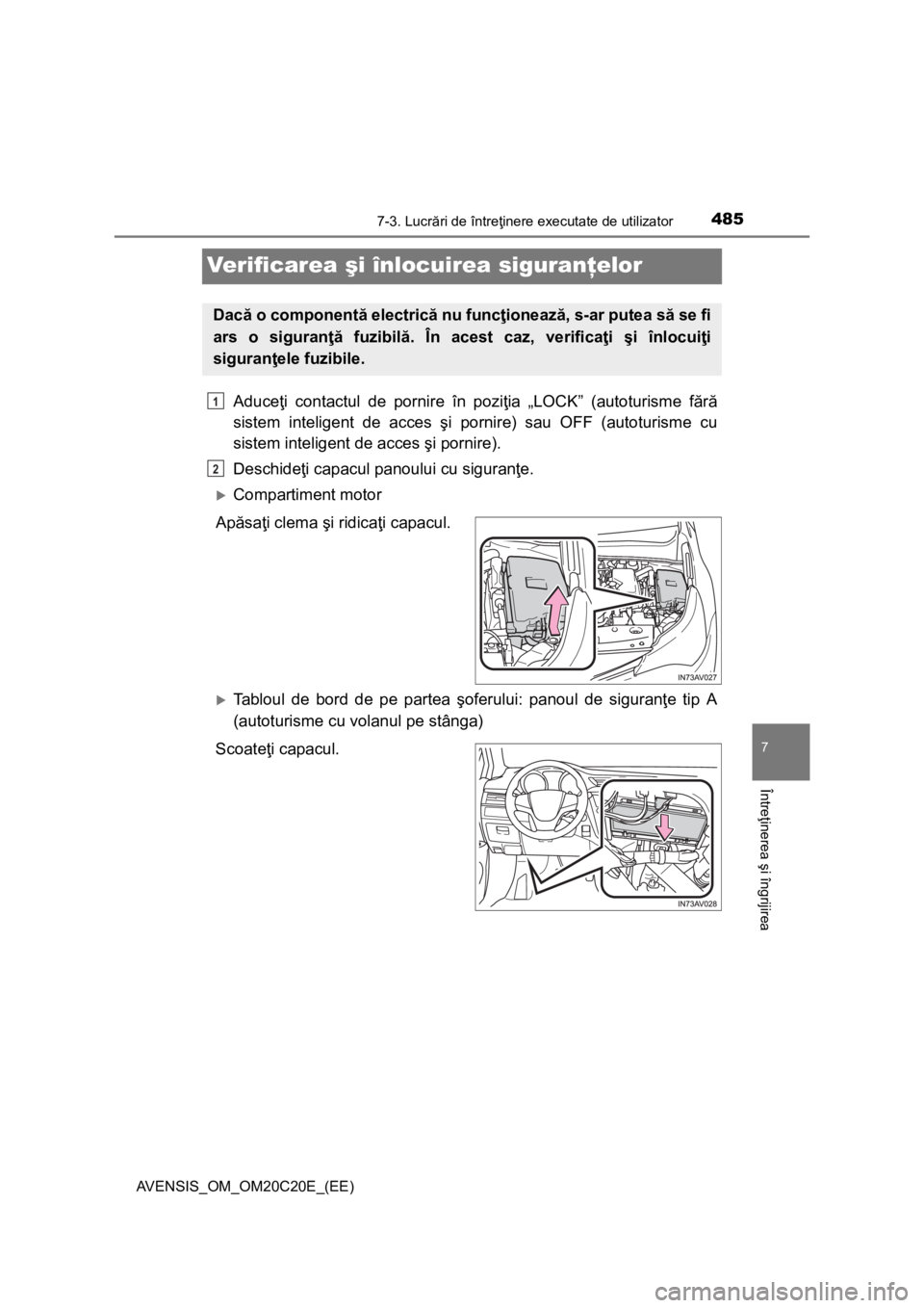TOYOTA AVENSIS 2015  Manual de utilizare (in Romanian) 4857-3. Lucrări de întreţinere executate de utilizator
AVENSIS_OM_OM20C20E_(EE)
7
Întreţinerea şi îngrijirea
Verificarea şi înlocuirea siguranţelor
Aduceţi contactul de pornire în poziţia