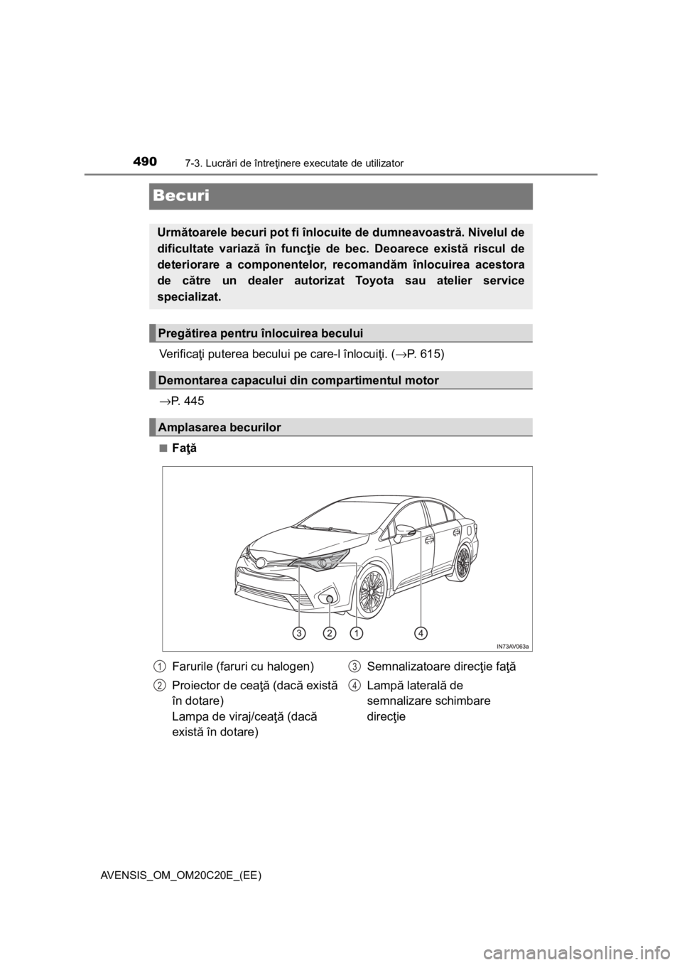 TOYOTA AVENSIS 2015  Manual de utilizare (in Romanian) 4907-3. Lucrări de întreţinere executate de utilizator
AVENSIS_OM_OM20C20E_(EE)
Becuri
Ve r i f i c aţi puterea becului pe care-l înlocuiţi. (→P. 615)
→P.  4 4 5
■Faţă
Următoarele becur