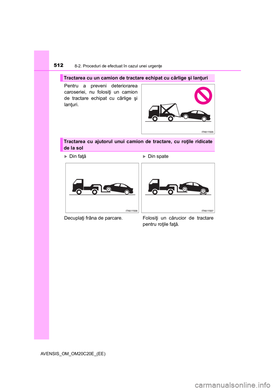 TOYOTA AVENSIS 2015  Manual de utilizare (in Romanian) 5128-2. Proceduri de efectuat în cazul unei urgenţe
AVENSIS_OM_OM20C20E_(EE)
Pentru a preveni deteriorarea
caroseriei, nu folosiţi un camion
de tractare echipat cu cârlige şi
lanţuri.
Tractarea 