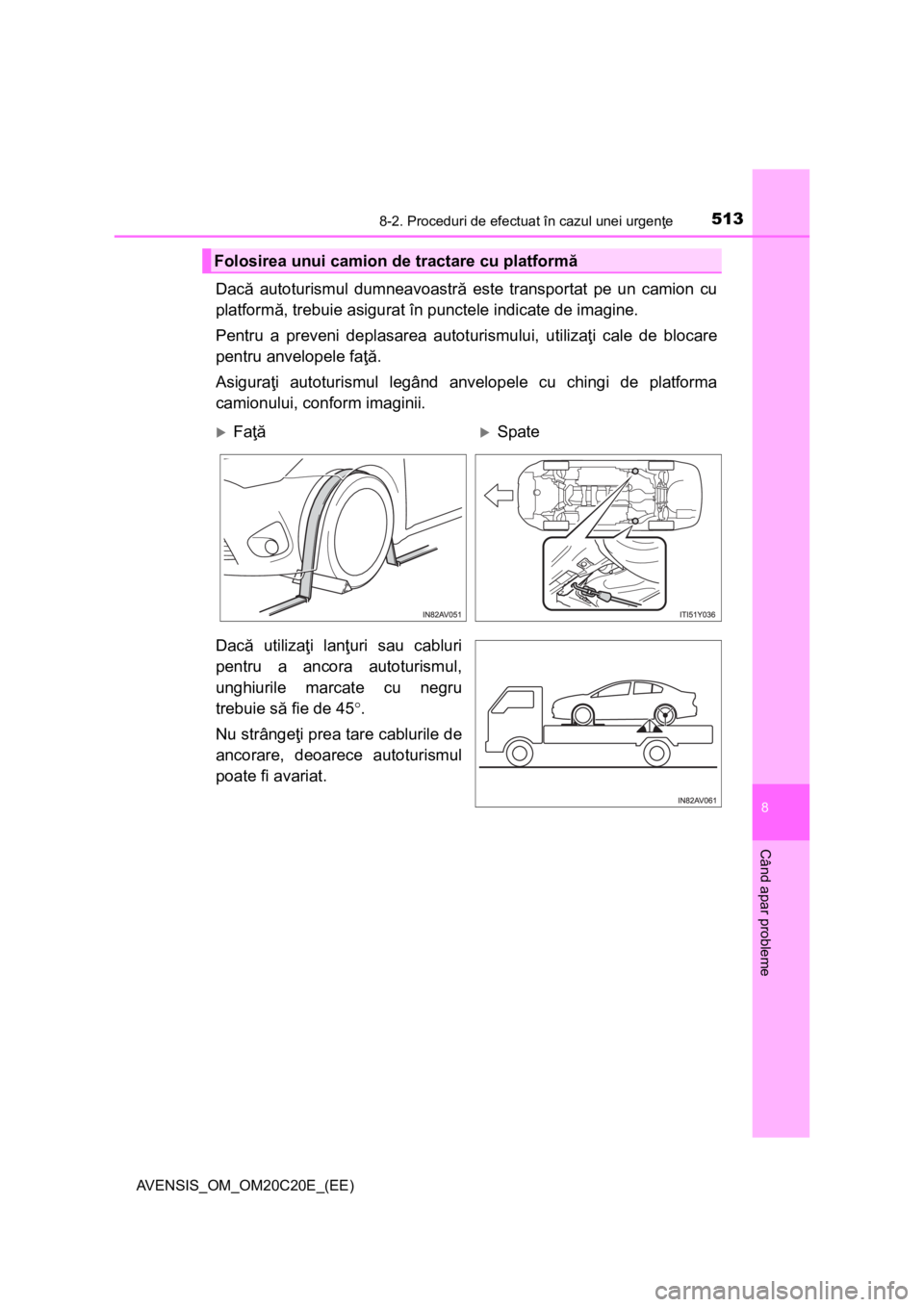 TOYOTA AVENSIS 2015  Manual de utilizare (in Romanian) 5138-2. Proceduri de efectuat în cazul unei urgenţe
AVENSIS_OM_OM20C20E_(EE)
8
Când apar probleme
Dacă autoturismul dumneavoastră este transportat pe un camion cu
platformă, trebuie asigurat în