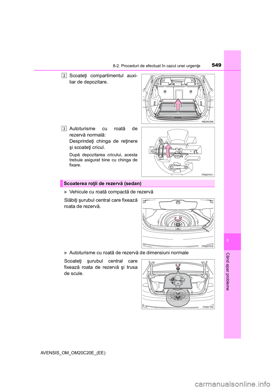 TOYOTA AVENSIS 2015  Manual de utilizare (in Romanian) 5498-2. Proceduri de efectuat în cazul unei urgenţe
AVENSIS_OM_OM20C20E_(EE)
8
Când apar probleme
Scoateţi compartimentul auxi-
liar de depozitare.
Autoturisme cu roată de
rezervă normală:
Desp