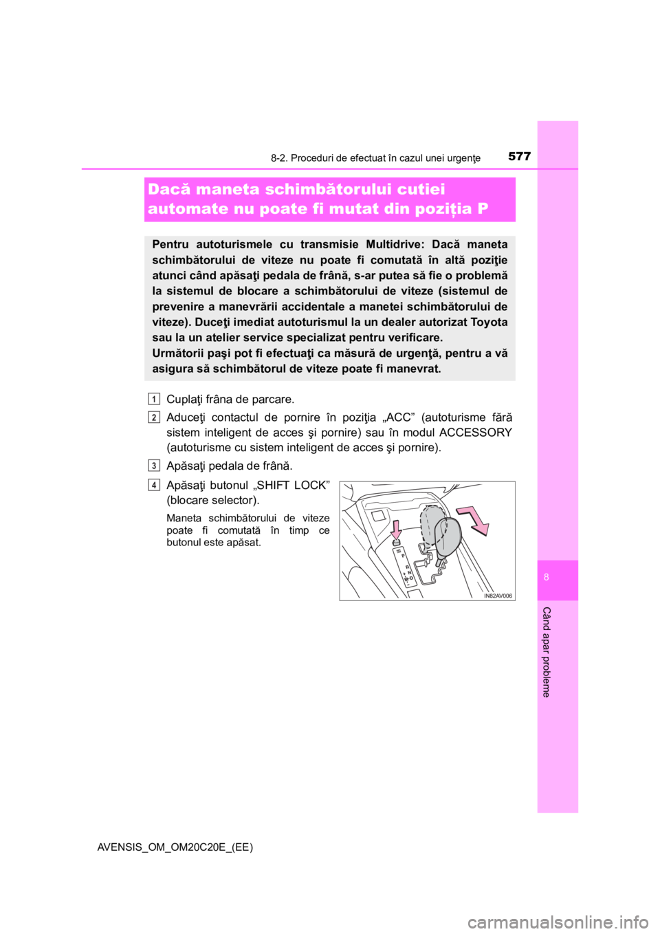 TOYOTA AVENSIS 2015  Manual de utilizare (in Romanian) 5778-2. Proceduri de efectuat în cazul unei urgenţe
AVENSIS_OM_OM20C20E_(EE)
8
Când apar probleme
Dacă maneta schimbătorului cutiei 
automate nu poate fi mutat din poziţia P
Cuplaţi frâna de p