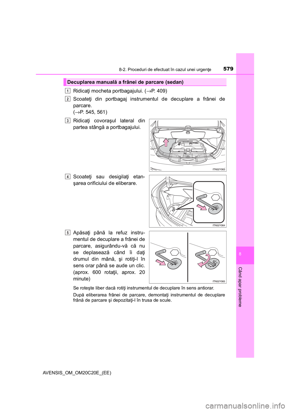 TOYOTA AVENSIS 2015  Manual de utilizare (in Romanian) 5798-2. Proceduri de efectuat în cazul unei urgenţe
AVENSIS_OM_OM20C20E_(EE)
8
Când apar probleme
Ridicaţi mocheta portbagajului. (→P. 409)
Scoateţi din portbagaj instrumentul de decuplare a fr