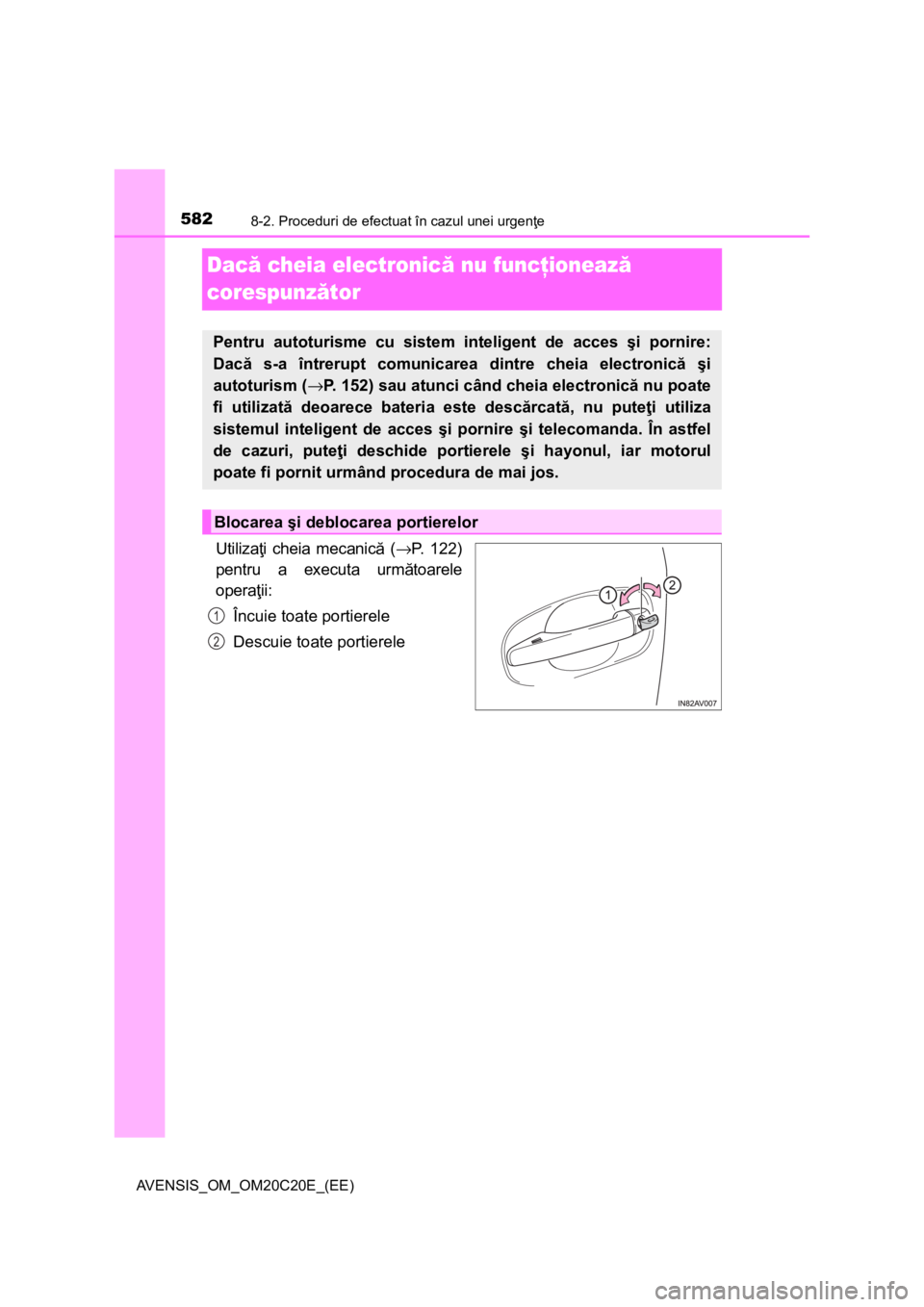 TOYOTA AVENSIS 2015  Manual de utilizare (in Romanian) 5828-2. Proceduri de efectuat în cazul unei urgenţe
AVENSIS_OM_OM20C20E_(EE)
Dacă cheia electronică nu funcţionează 
corespunzător
Utilizaţi cheia mecanică (→P. 122)
pentru a executa următ