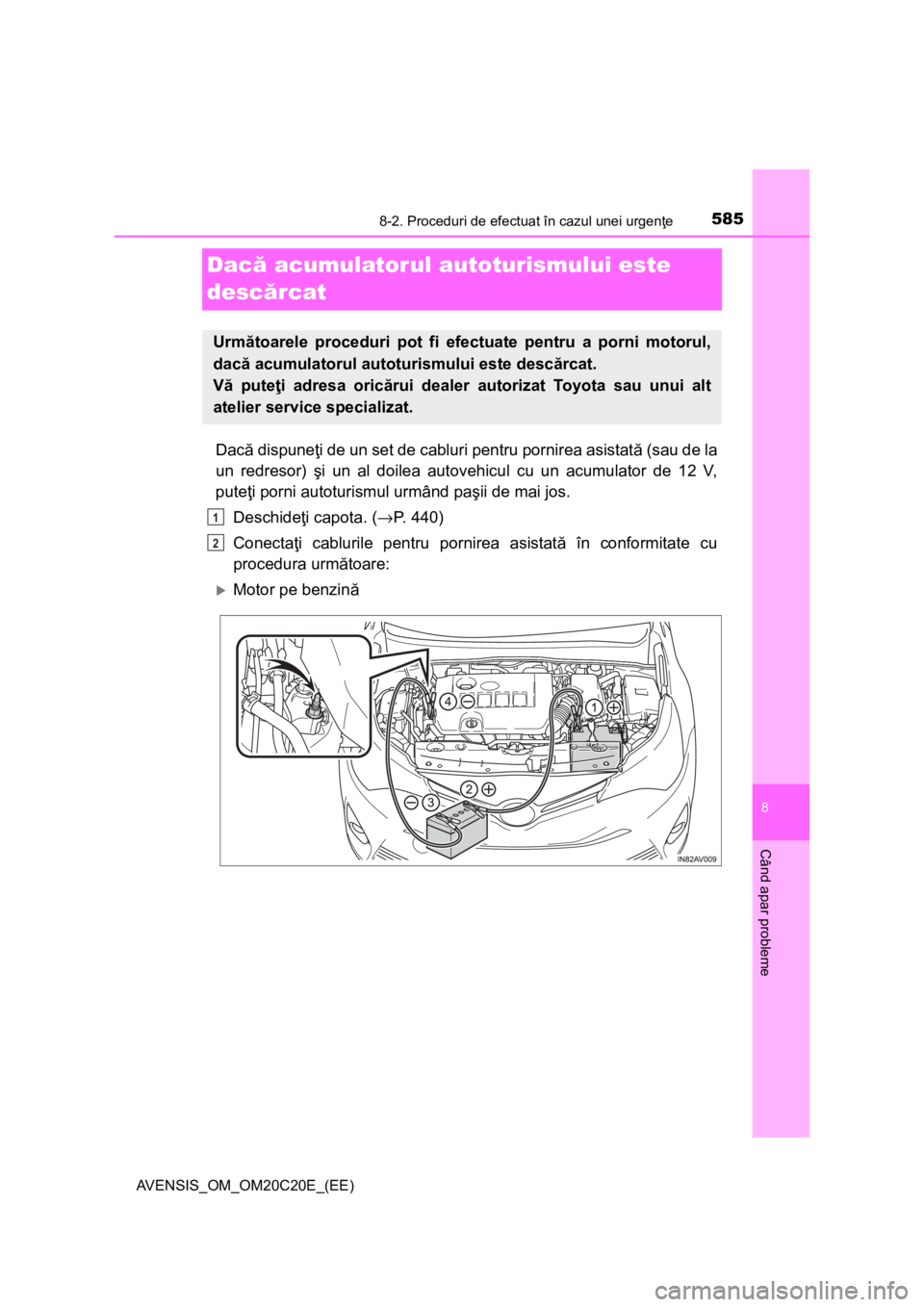 TOYOTA AVENSIS 2015  Manual de utilizare (in Romanian) 5858-2. Proceduri de efectuat în cazul unei urgenţe
AVENSIS_OM_OM20C20E_(EE)
8
Când apar probleme
Dacă acumulatorul autoturismului este 
descărcat
Dacă dispuneţi de un set de cabluri pentru por
