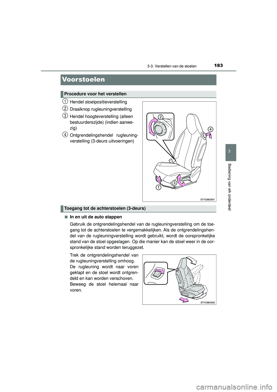 TOYOTA AYGO 2021  Instructieboekje (in Dutch) 183
3
3-3. Verstellen van de stoelen
Bediening van elk onderdeel
AYGO_OM_Europe_OM9A012E
Voorstoelen
Hendel stoelpositieverstelling
Draaiknop rugleuningverstelling
Hendel hoogteverstelling (alleen 
be