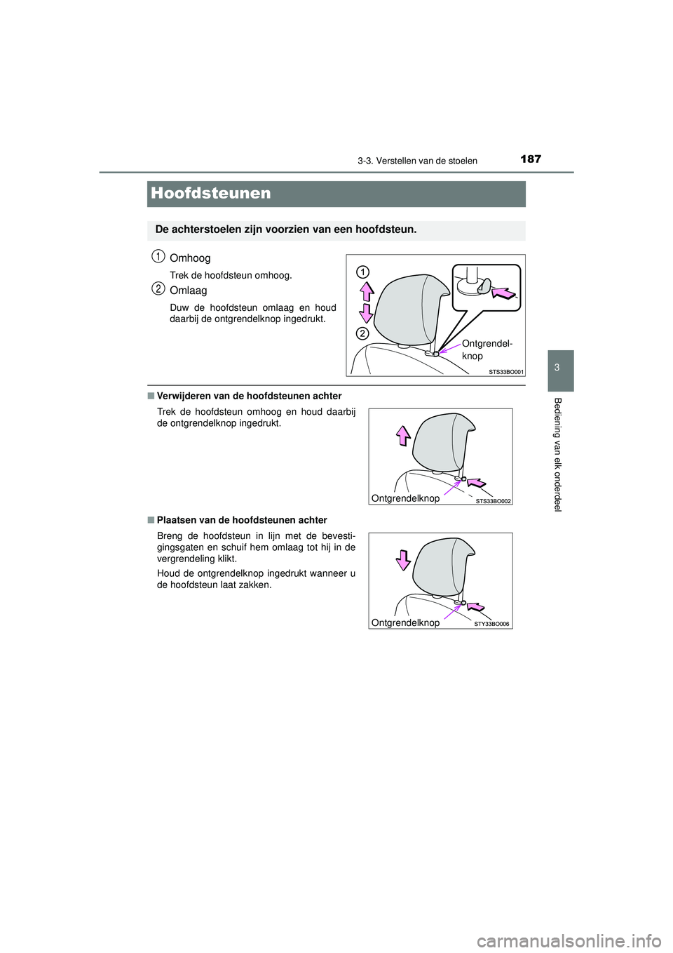 TOYOTA AYGO 2021  Instructieboekje (in Dutch) 187
3
3-3. Verstellen van de stoelen
Bediening van elk onderdeel
AYGO_OM_Europe_OM9A012E
Hoofdsteunen
Omhoog
Trek de hoofdsteun omhoog.
Omlaag
Duw de hoofdsteun omlaag en houd
daarbij de ontgrendelkno