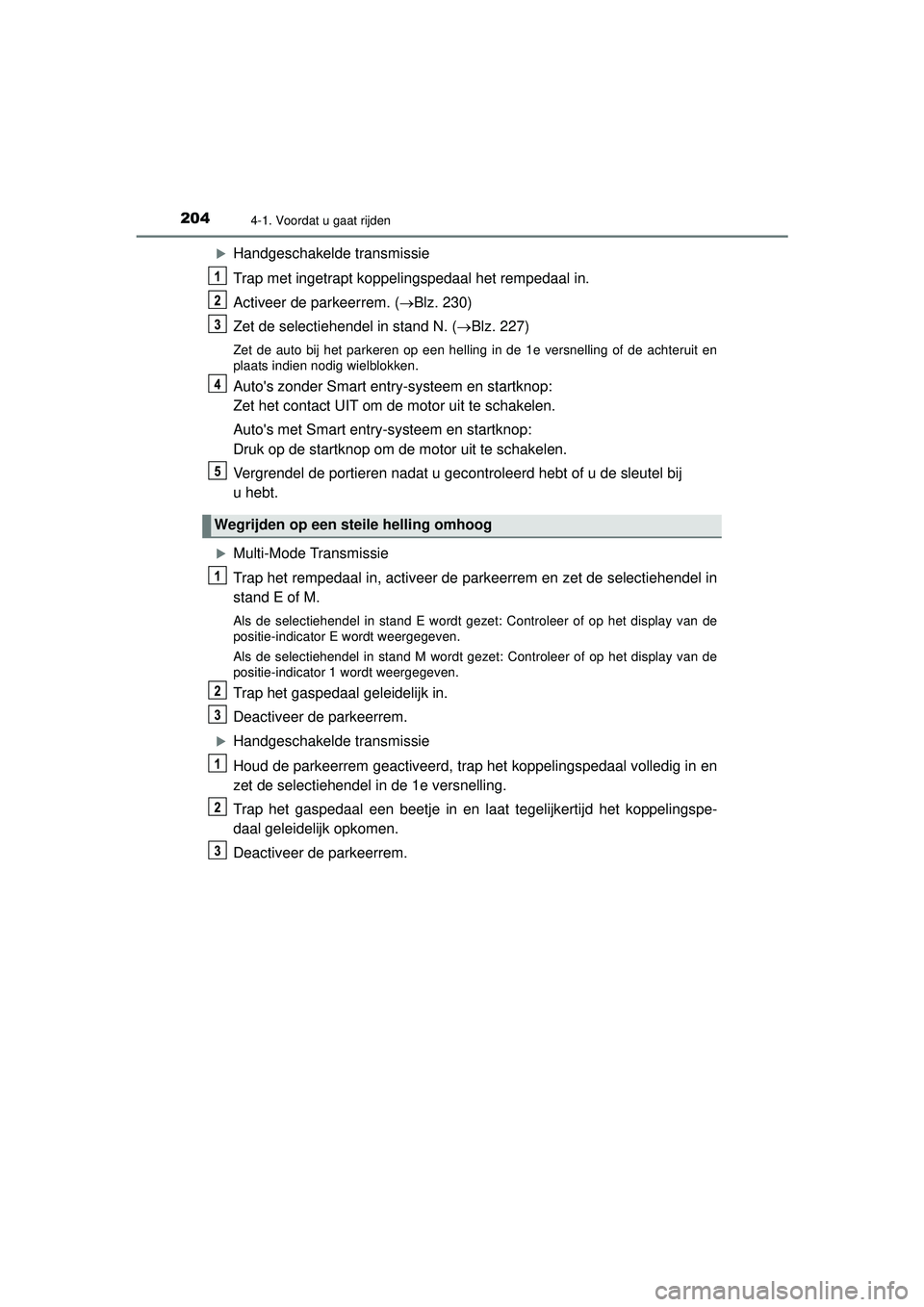 TOYOTA AYGO 2021 Instructieboekje (in Dutch) 2044-1. Voordat u gaat rijden
AYGO_OM_Europe_OM9A012E
Handgeschakelde transmissie
Trap met ingetrapt koppelingspedaal het rempedaal in.
Activeer de parkeerrem. (Blz. 230)
Zet de selectiehendel i TOYOTA AYGO 2021 Instructieboekje (in Dutch) 2044-1. Voordat u gaat rijden
AYGO_OM_Europe_OM9A012E
Handgeschakelde transmissie
Trap met ingetrapt koppelingspedaal het rempedaal in.
Activeer de parkeerrem. (Blz. 230)
Zet de selectiehendel i