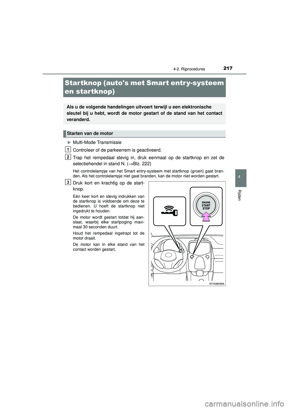 TOYOTA AYGO 2021 Instructieboekje (in Dutch) 217
4
4-2. Rijprocedures
Rijden
AYGO_OM_Europe_OM9A012E
Startknop (autos met Smart entr y-systeem
en startknop)
Multi-Mode Transmissie
Controleer of de parkeerrem is geactiveerd.
Trap het rempeda TOYOTA AYGO 2021 Instructieboekje (in Dutch) 217
4
4-2. Rijprocedures
Rijden
AYGO_OM_Europe_OM9A012E
Startknop (autos met Smart entr y-systeem
en startknop)
Multi-Mode Transmissie
Controleer of de parkeerrem is geactiveerd.
Trap het rempeda