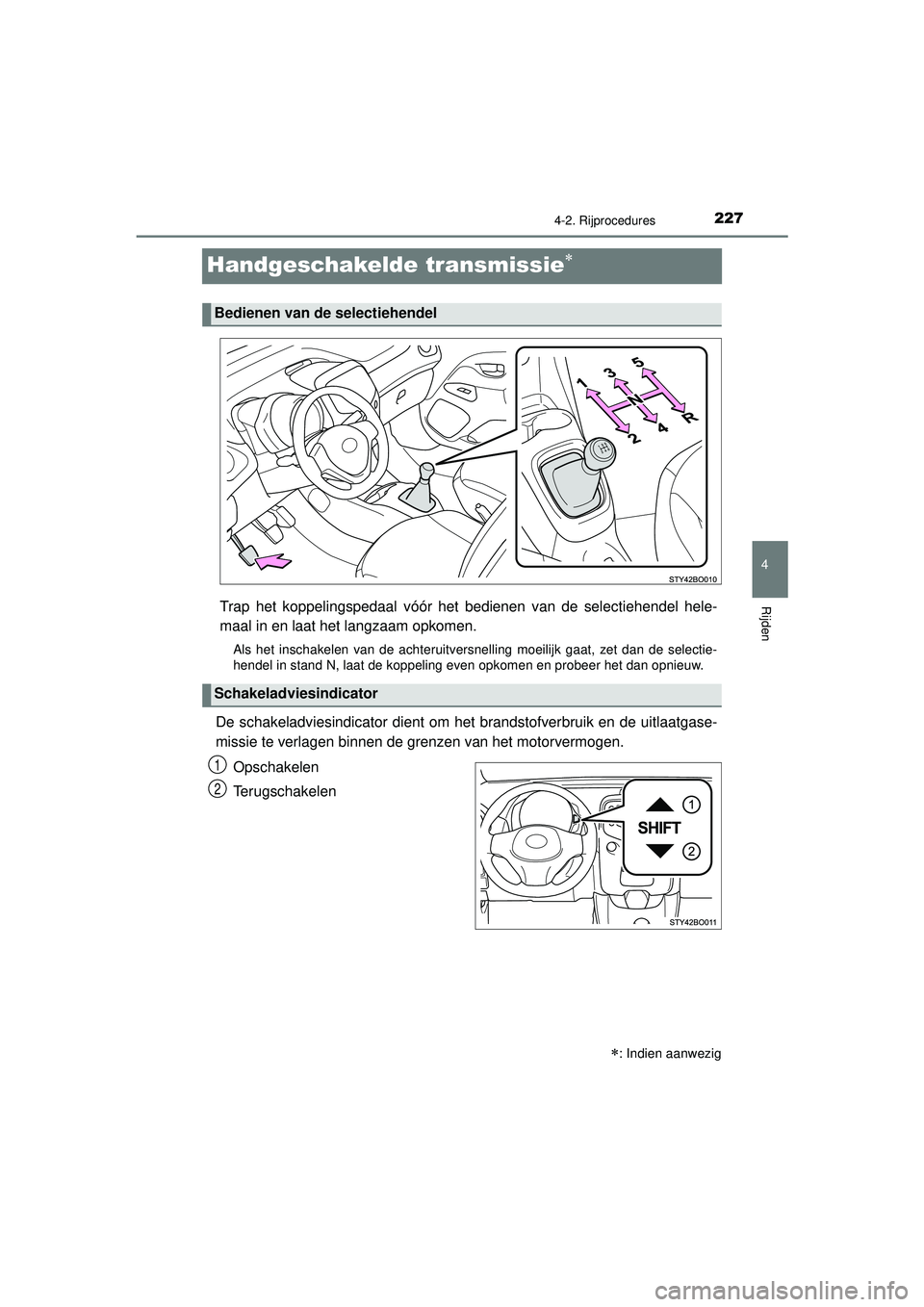 TOYOTA AYGO 2021  Instructieboekje (in Dutch) 227
4
4-2. Rijprocedures
Rijden
AYGO_OM_Europe_OM9A012E
Handgeschakelde transmissie
Trap het koppelingspedaal vóór het bedienen van de selectiehendel hele-
maal in en laat het langzaam opkomen.
A