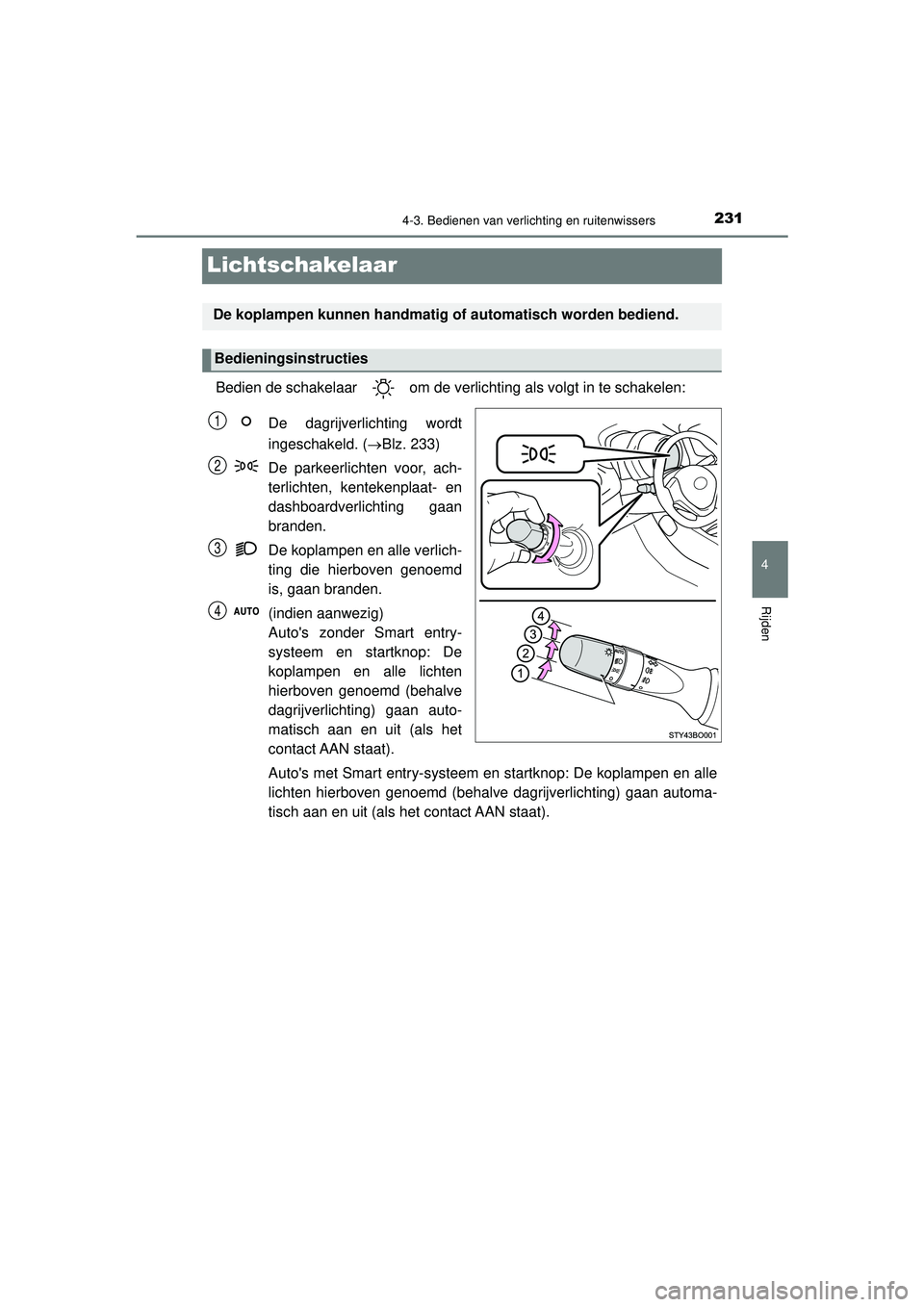 TOYOTA AYGO 2021  Instructieboekje (in Dutch) 231
4
4-3. Bedienen van verlichting en ruitenwissers
Rijden
AYGO_OM_Europe_OM9A012E
Lichtschakelaar
Bedien de schakelaar   om de verlichting als volgt in te schakelen:De dagrijverlichting wordt
ingesc