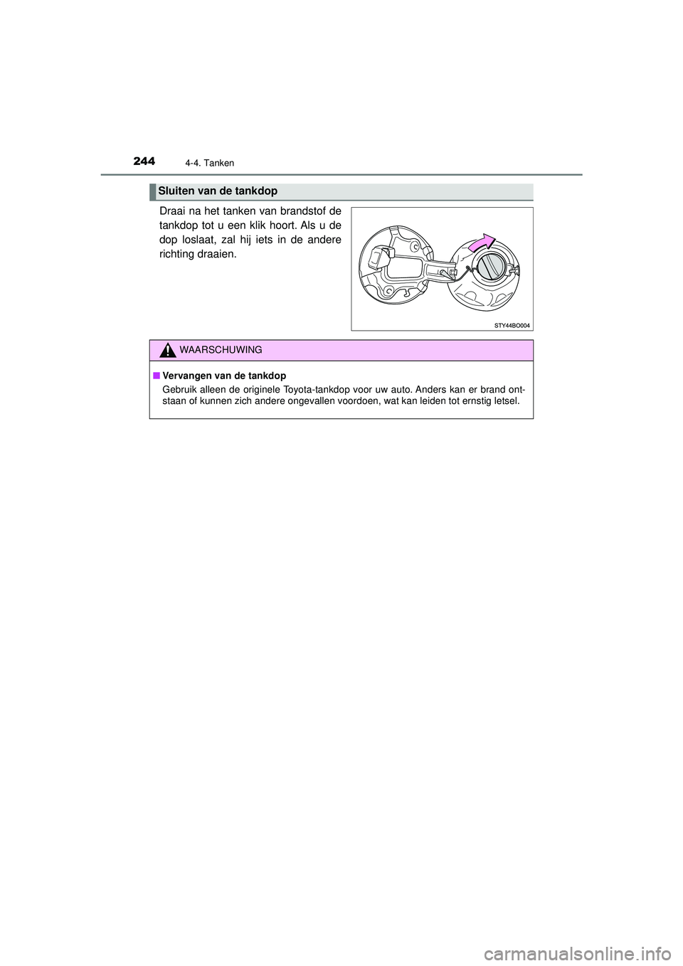 TOYOTA AYGO 2021  Instructieboekje (in Dutch) 2444-4. Tanken
AYGO_OM_Europe_OM9A012E
Draai na het tanken van brandstof de
tankdop tot u een klik hoort. Als u de
dop loslaat, zal hij iets in de andere
richting draaien.
Sluiten van de tankdop
WAARS