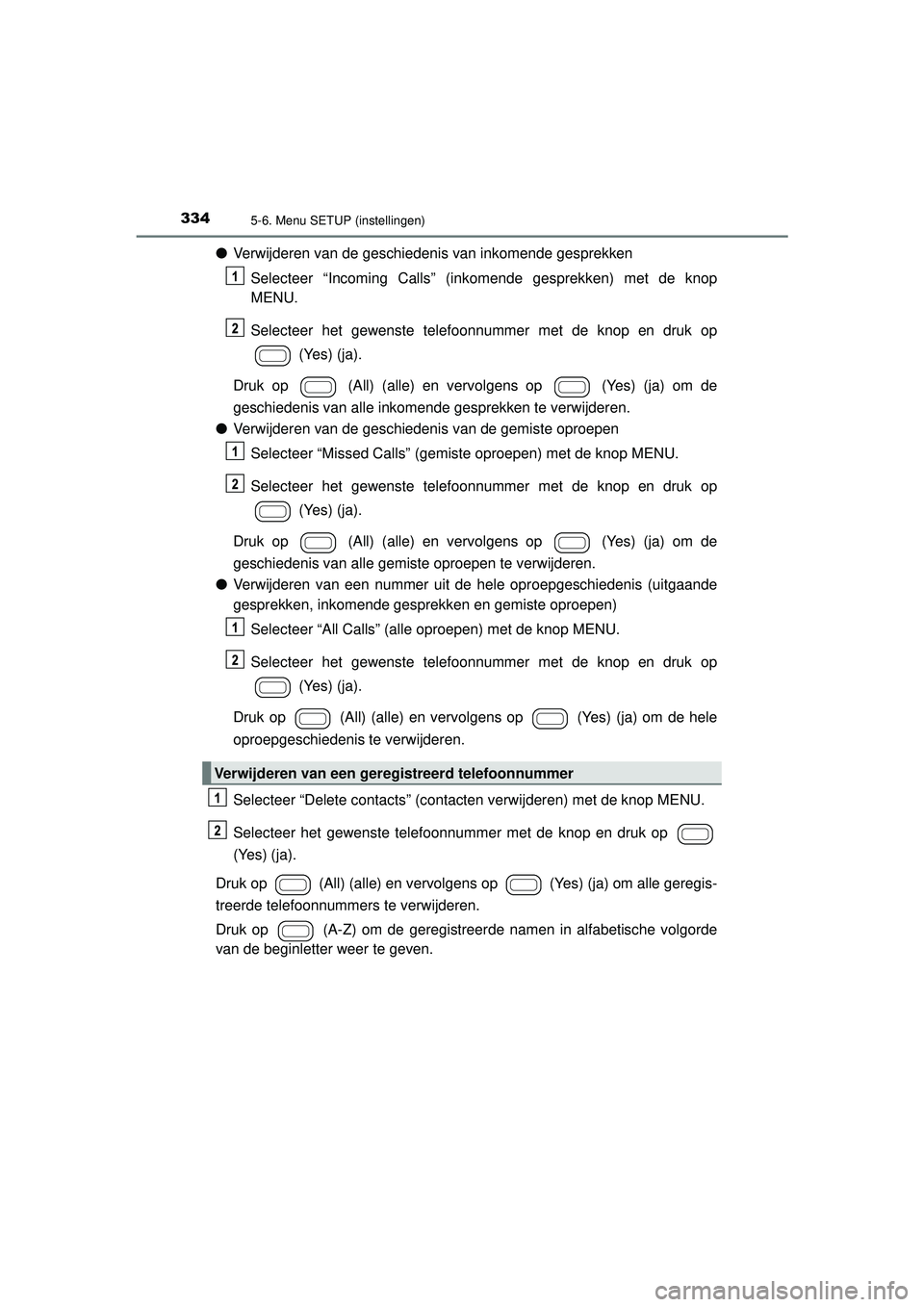 TOYOTA AYGO 2021 Instructieboekje (in Dutch) 3345-6. Menu SETUP (instellingen)
AYGO_OM_Europe_OM9A012E
●Verwijderen van de geschiedenis van inkomende gesprekken
Selecteer “Incoming Calls” (inkomende gesprekken) met de knop
MENU.
Selecteer TOYOTA AYGO 2021 Instructieboekje (in Dutch) 3345-6. Menu SETUP (instellingen)
AYGO_OM_Europe_OM9A012E
●Verwijderen van de geschiedenis van inkomende gesprekken
Selecteer “Incoming Calls” (inkomende gesprekken) met de knop
MENU.
Selecteer