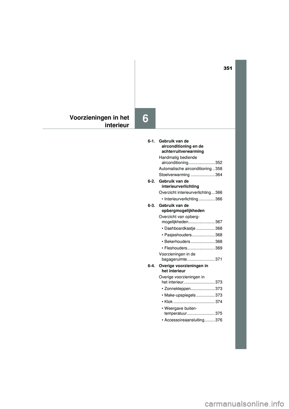 TOYOTA AYGO 2021 Instructieboekje (in Dutch) 351
6Voorzieningen in hetinterieur
AYGO_OM_Europe_OM9A012E 6-1. Gebruik van de
airconditioning en de
achterruitverwarming
Handmatig bediende airconditioning....................... 352
Automatische TOYOTA AYGO 2021 Instructieboekje (in Dutch) 351
6Voorzieningen in hetinterieur
AYGO_OM_Europe_OM9A012E 6-1. Gebruik van de
airconditioning en de
achterruitverwarming
Handmatig bediende airconditioning....................... 352
Automatische