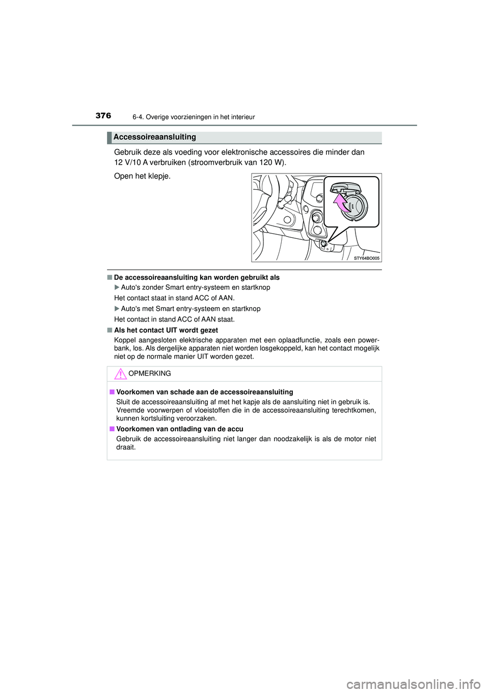 TOYOTA AYGO 2021  Instructieboekje (in Dutch) 3766-4. Overige voorzieningen in het interieur
AYGO_OM_Europe_OM9A012E
Gebruik deze als voeding voor elektronische accessoires die minder dan 
12 V/10 A verbruiken (stroomverbruik van 120 W).
Open het