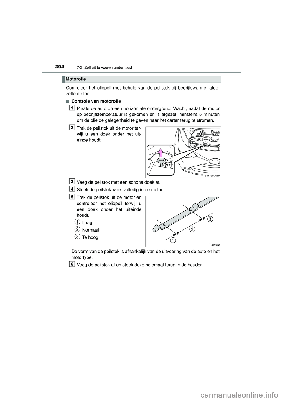 TOYOTA AYGO 2021  Instructieboekje (in Dutch) 3947-3. Zelf uit te voeren onderhoud
AYGO_OM_Europe_OM9A012E
Controleer het oliepeil met behulp van de peilstok bij bedrijfswarme, afge-
zette motor.
■Controle van motoroliePlaats de auto op een hor