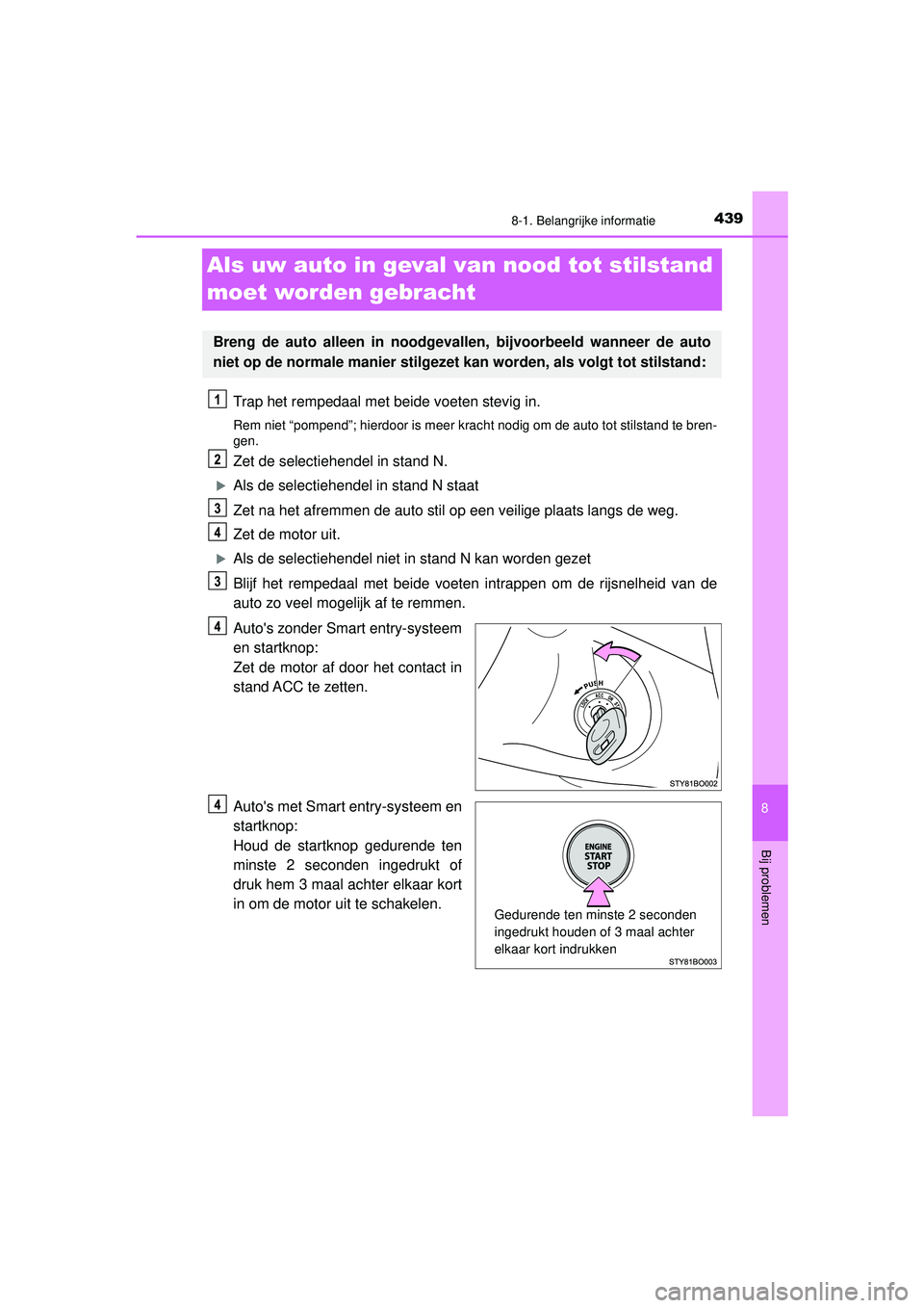 TOYOTA AYGO 2021 Instructieboekje (in Dutch) 4398-1. Belangrijke informatie
8
Bij problemen
AYGO_OM_Europe_OM9A012E
Als uw auto in geval van nood tot stilstand
moet worden gebracht
Trap het rempedaal met beide voeten stevig in.
Rem niet “pomp TOYOTA AYGO 2021 Instructieboekje (in Dutch) 4398-1. Belangrijke informatie
8
Bij problemen
AYGO_OM_Europe_OM9A012E
Als uw auto in geval van nood tot stilstand
moet worden gebracht
Trap het rempedaal met beide voeten stevig in.
Rem niet “pomp