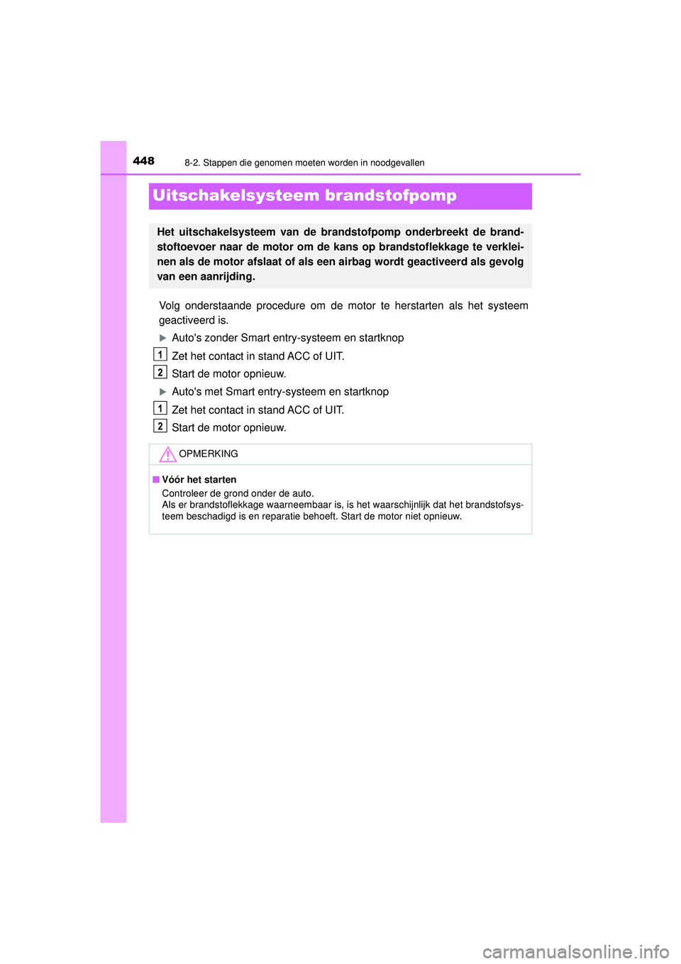TOYOTA AYGO 2021  Instructieboekje (in Dutch) 4488-2. Stappen die genomen moeten worden in noodgevallen
AYGO_OM_Europe_OM9A012E
Uitschakelsysteem brandstofpomp
Volg onderstaande procedure om de motor te herstarten als het systeem
geactiveerd is.
