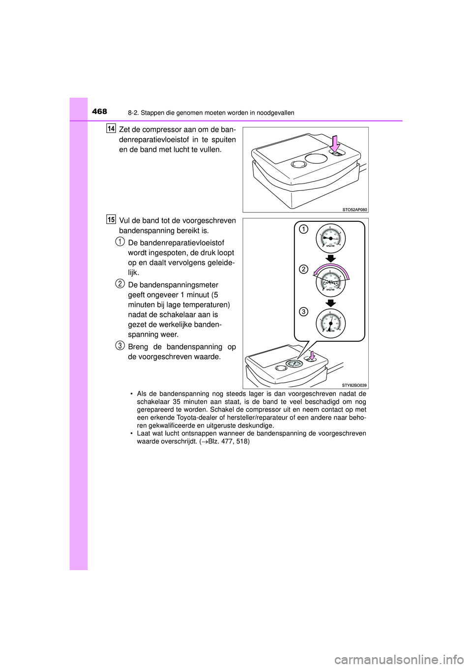 TOYOTA AYGO 2021 Instructieboekje (in Dutch) 4688-2. Stappen die genomen moeten worden in noodgevallen
AYGO_OM_Europe_OM9A012E
Zet de compressor aan om de ban-
denreparatievloeistof in te spuiten
en de band met lucht te vullen.
Vul de band tot d TOYOTA AYGO 2021 Instructieboekje (in Dutch) 4688-2. Stappen die genomen moeten worden in noodgevallen
AYGO_OM_Europe_OM9A012E
Zet de compressor aan om de ban-
denreparatievloeistof in te spuiten
en de band met lucht te vullen.
Vul de band tot d