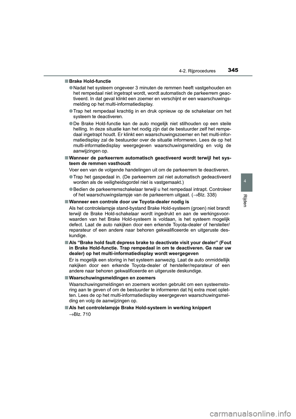 TOYOTA C-HR 2020  Instructieboekje (in Dutch) 3454-2. Rijprocedures
4
Rijden
C-HR_OM_Europe_OM10636E■
Brake Hold-functie
●Nadat het systeem ongeveer 3 minuten de remmen heeft vastgehoud en en
het rempedaal niet ingetrapt wordt, wordt automati