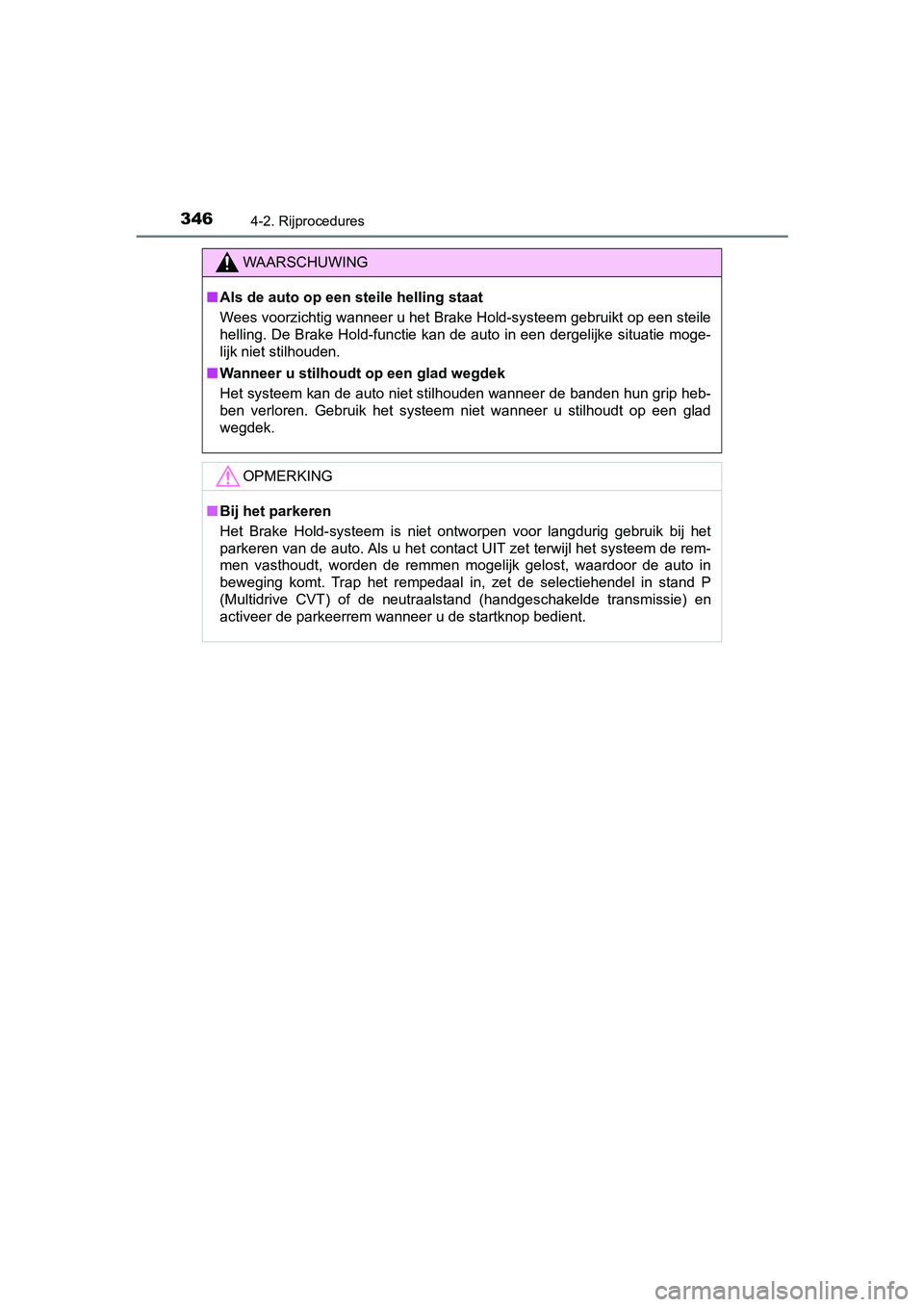 TOYOTA C-HR 2020  Instructieboekje (in Dutch) 3464-2. Rijprocedures
C-HR_OM_Europe_OM10636E
WAARSCHUWING
■Als de auto op een steile helling staat
Wees voorzichtig wanneer u het Brake Hold-systeem gebruikt op e en steile
helling. De Brake Hold-f