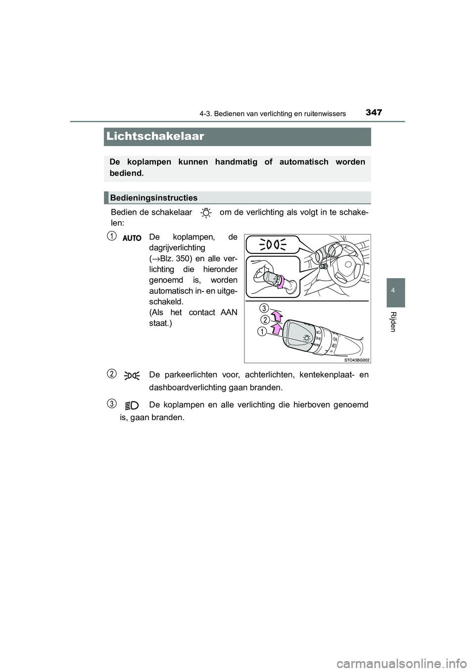 TOYOTA C-HR 2020  Instructieboekje (in Dutch) 347
4
4-3. Bedienen van verlichting en ruitenwissers
Rijden
C-HR_OM_Europe_OM10636E
Lichtschakelaar
Bedien de schakelaar   om de verlichting als volgt in te schake-
len:
De  koplampen,  de
dagrijverli