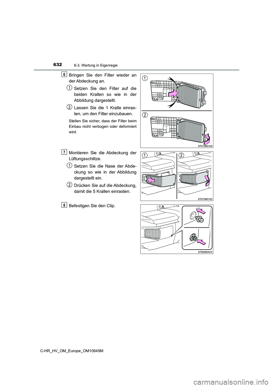 TOYOTA C-HR 2019  Betriebsanleitungen (in German) 6326-3. Wartung in Eigenregie
C-HR_HV_OM_Europe_OM10649M
Bringen Sie den Filter wieder an 
der Abdeckung  an. 
Setzen Sie den Filter auf die 
beiden Krallen so wie in der
Abbildung dargestellt.  
Lass
