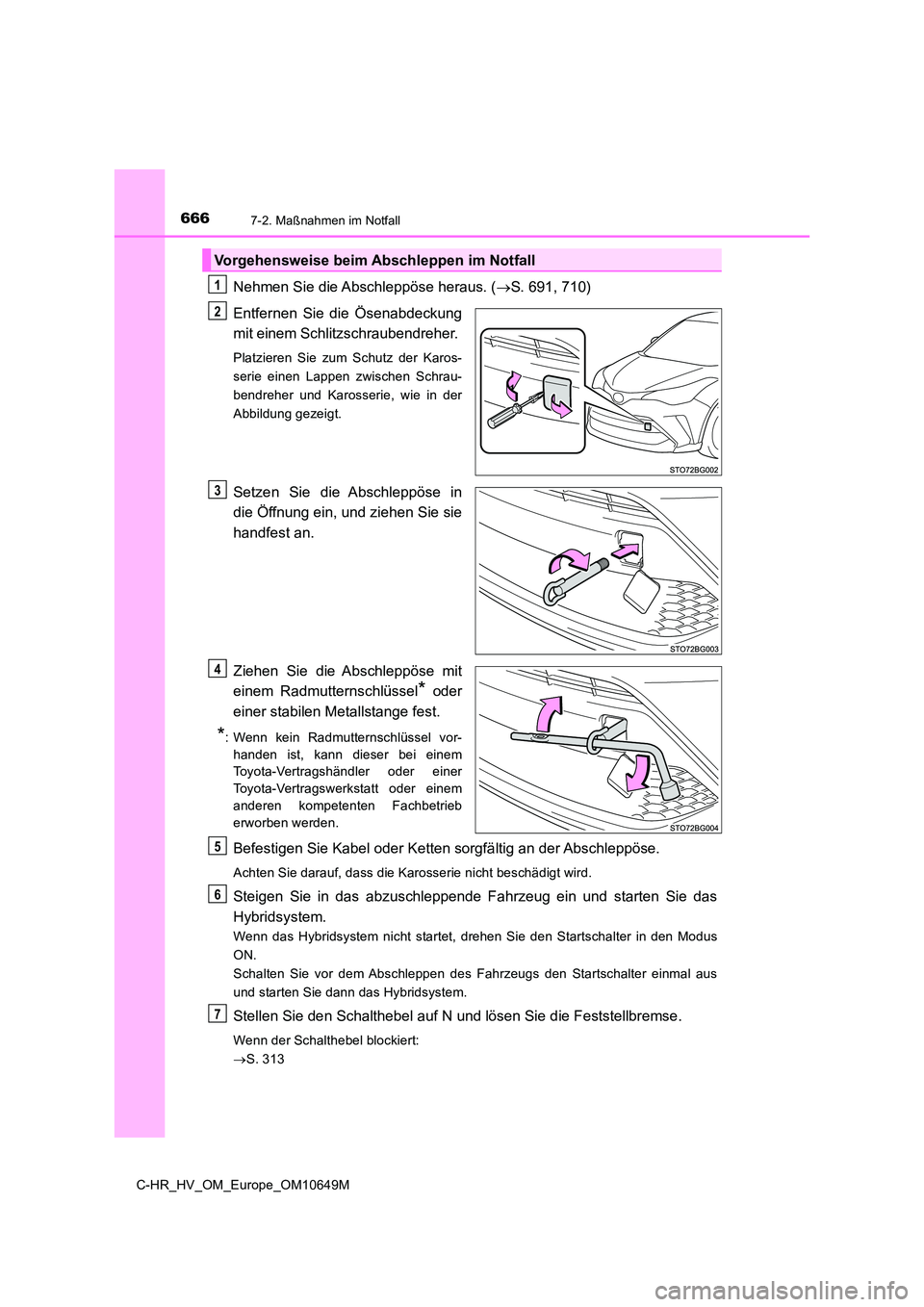 TOYOTA C-HR 2019  Betriebsanleitungen (in German) 6667-2. Maßnahmen im Notfall
C-HR_HV_OM_Europe_OM10649M
Nehmen Sie die Abschleppöse heraus. (S. 691, 710) 
Entfernen Sie die Ösenabdeckung 
mit einem Schlitzschraubendreher. 
Platzieren Sie zum 
