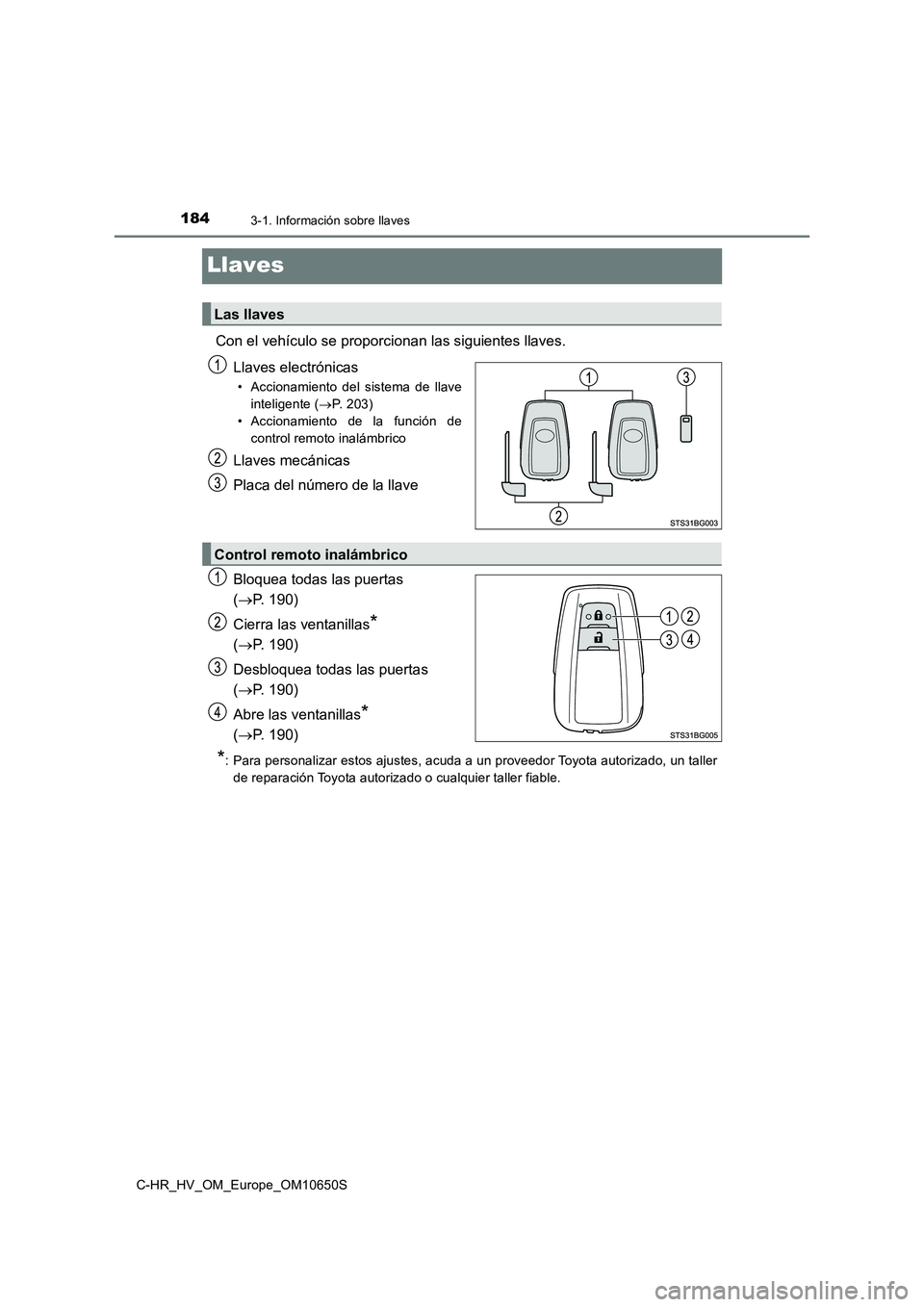 TOYOTA C-HR 2019  Manual del propietario (in Spanish) 1843-1. Información sobre llaves
C-HR_HV_OM_Europe_OM10650S
Llaves
Con el vehículo se proporcionan las siguientes llaves. 
Llaves electrónicas
• Accionamiento del sistema de llave 
inteligente ( 