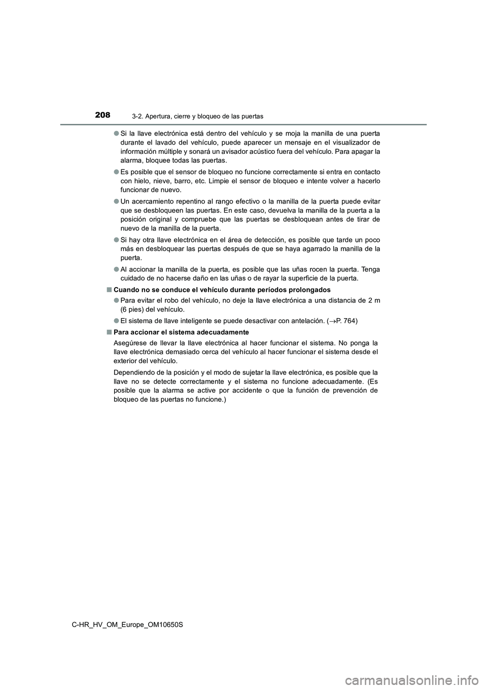 TOYOTA C-HR 2019  Manual del propietario (in Spanish) 2083-2. Apertura, cierre y bloqueo de las puertas
C-HR_HV_OM_Europe_OM10650S 
● Si la llave electrónica está dentro del vehículo y se moja la manilla de una puerta 
durante el lavado del vehícul