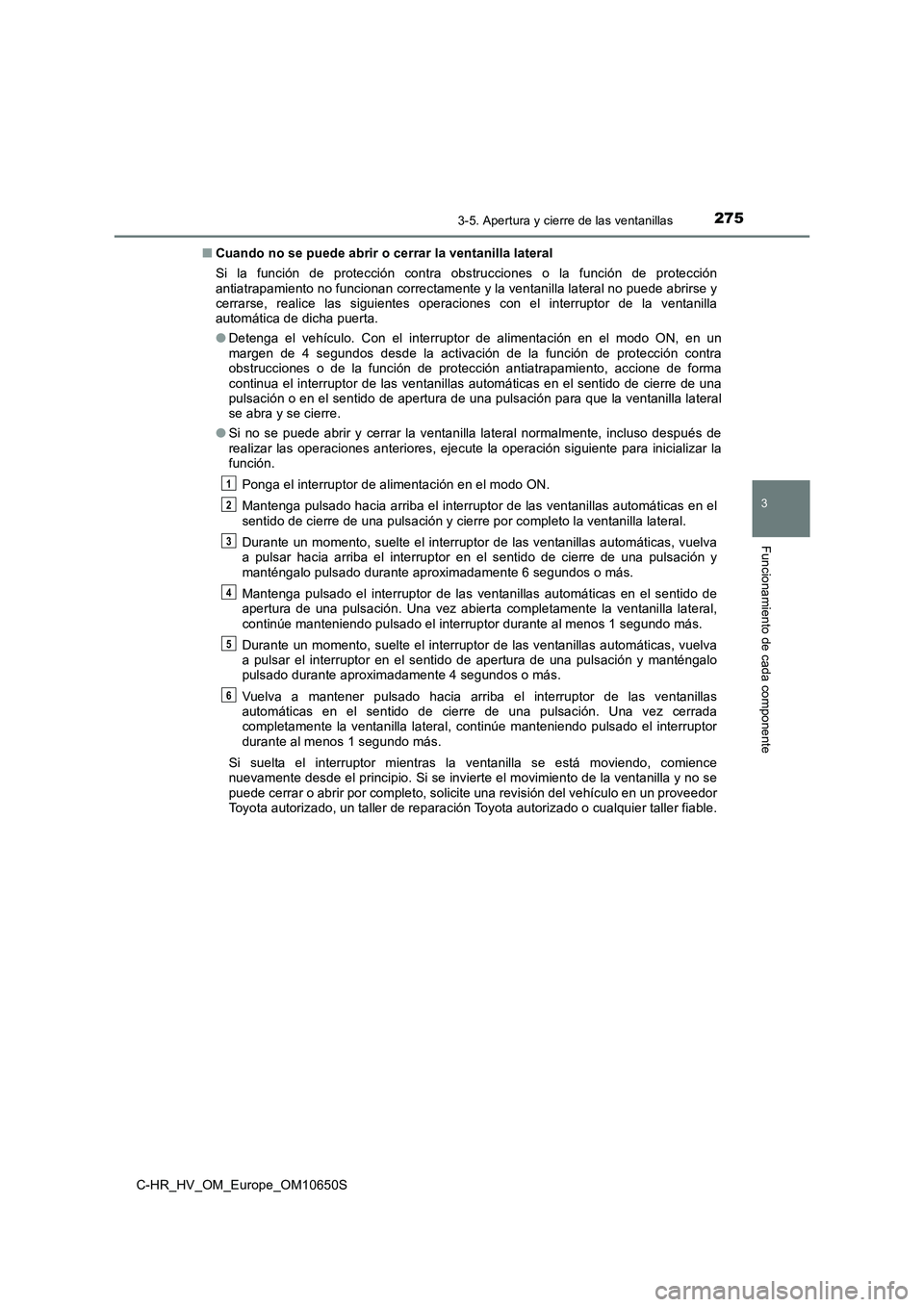 TOYOTA C-HR 2019  Manual del propietario (in Spanish) 2753-5. Apertura y cierre de las ventanillas
3
Funcionamiento de cada componente
C-HR_HV_OM_Europe_OM10650S 
■ Cuando no se puede abrir o cerrar la ventanilla lateral 
Si la función de protección 